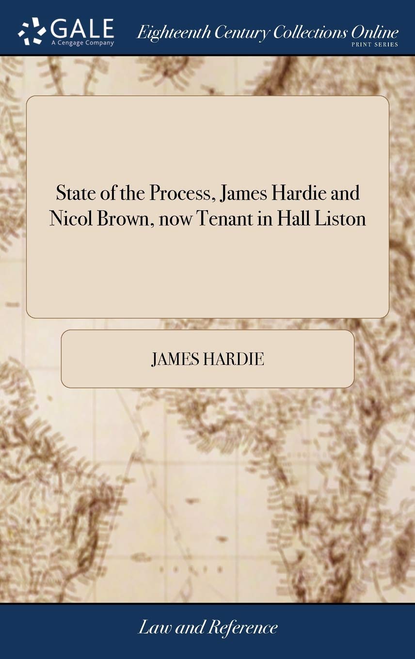 State of the Process, James Hardie and Nicol Brown, now Tenant in Hall Liston: Against Mrs. Fergusia Wishart, and the Said George Lockhart for Himself ... and John Smelle Late Tenant in Auld Liston