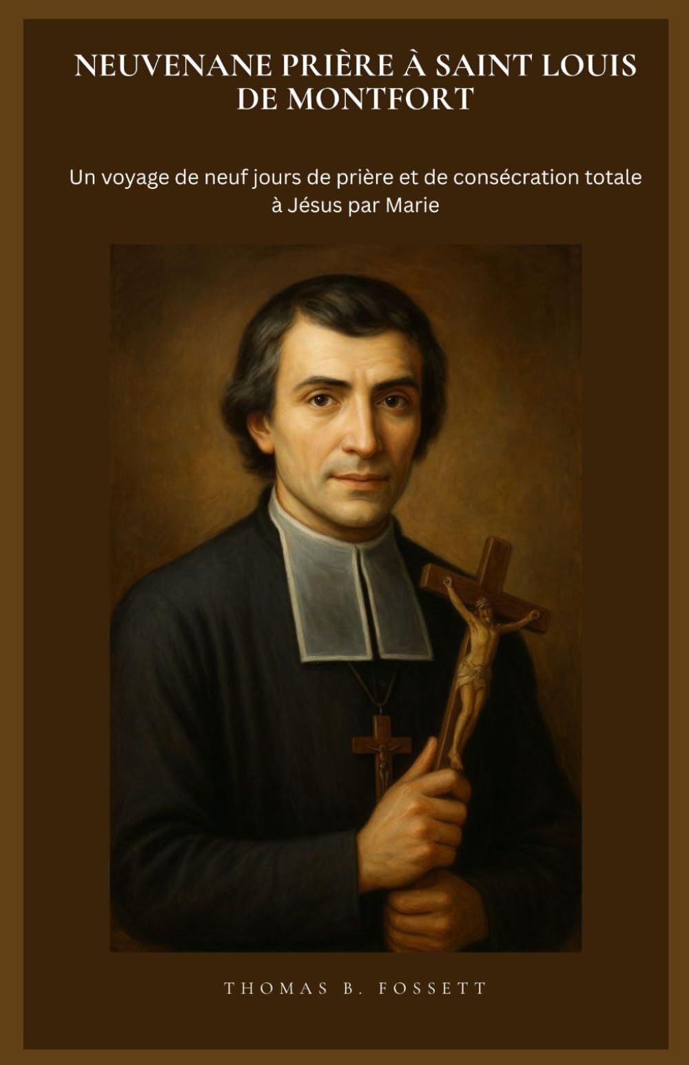 NEUVENANE PRIÈRE À SAINT LOUIS DE MONTFORT: Un voyage de neuf jours de prière et de consécration totale à Jésus par Marie. (French Edition)