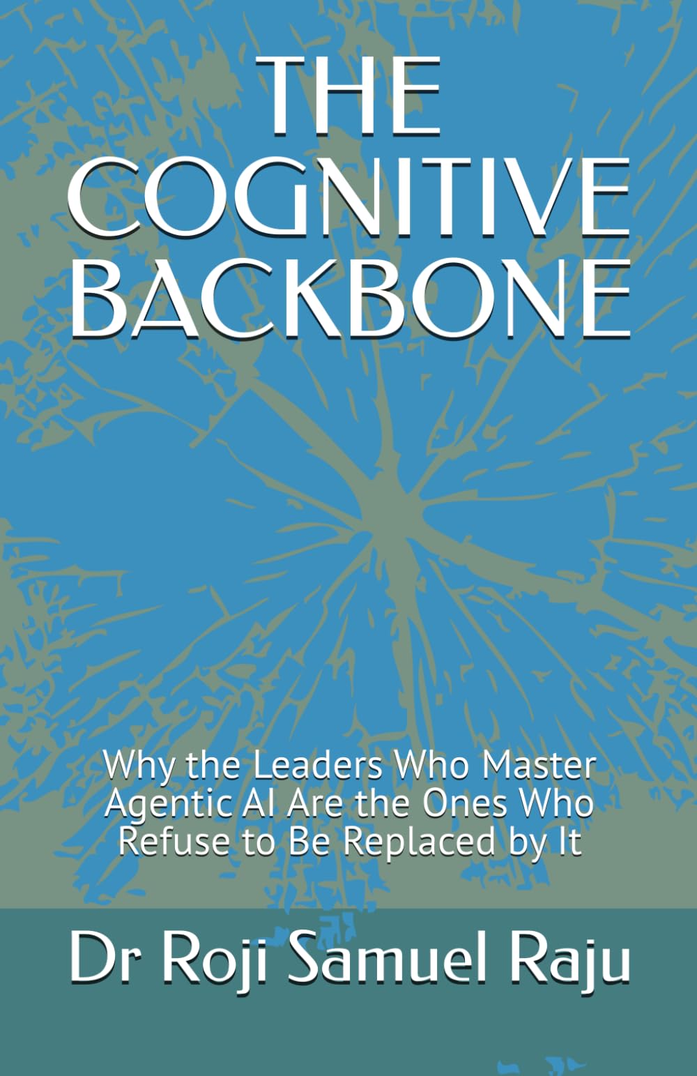 THE COGNITIVE BACKBONE: Why the Leaders Who Master Agentic AI Are the Ones Who Refuse to Be Replaced by It