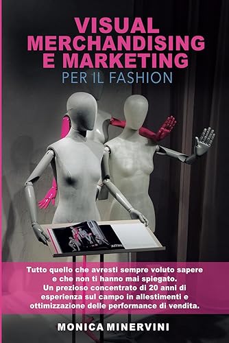 Visual Merchandising e Marketing per il Fashion: Tutto quello che avresti sempre voluto sapere e che non ti hanno mai spiegato. Un prezioso ... ottimizzazione delle performance di vendita.