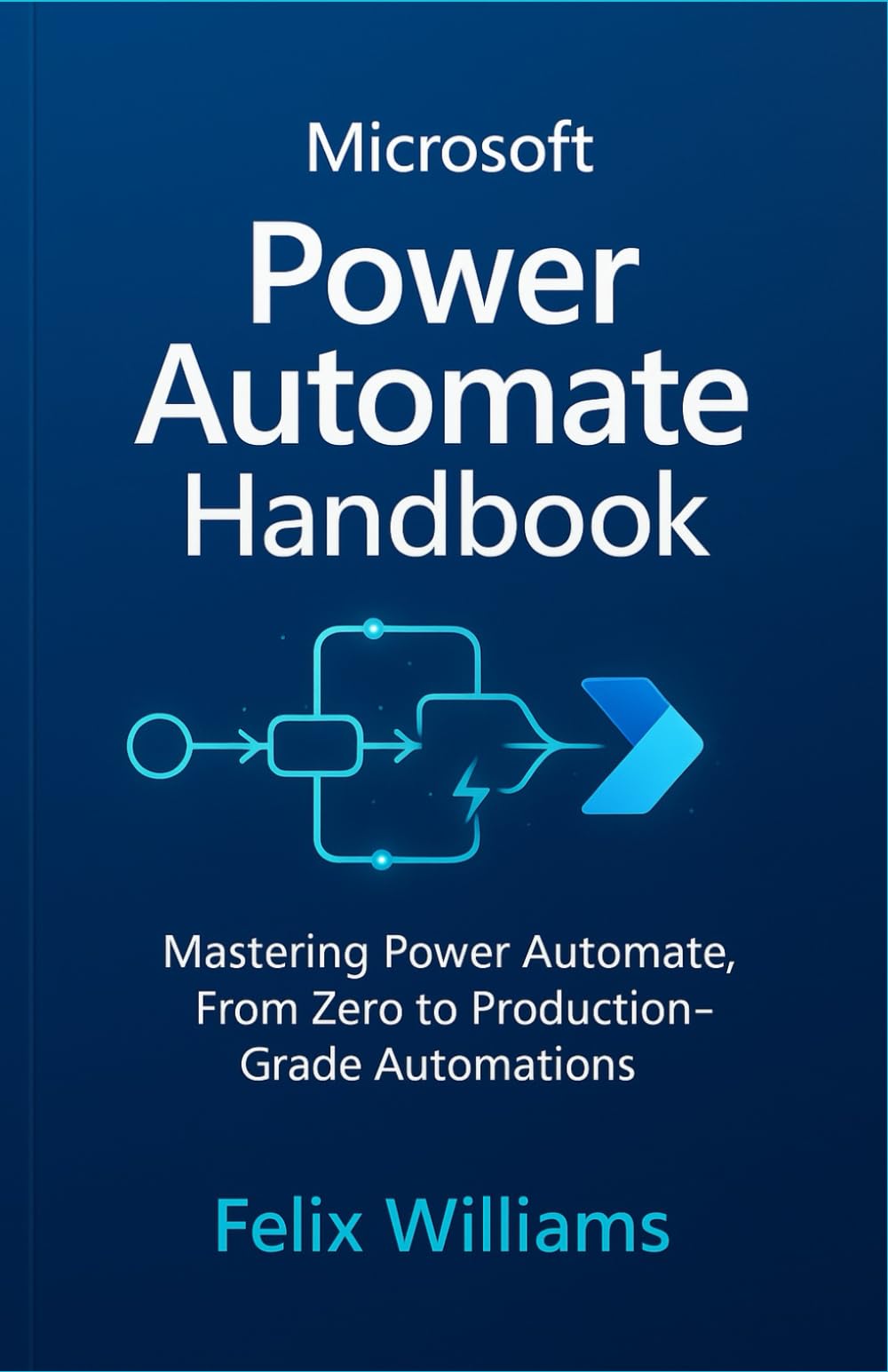 microsoft power automate handbook: Mastering Power Automate, From Zero to Production-Grade Automations (Microsoft Handbooks)