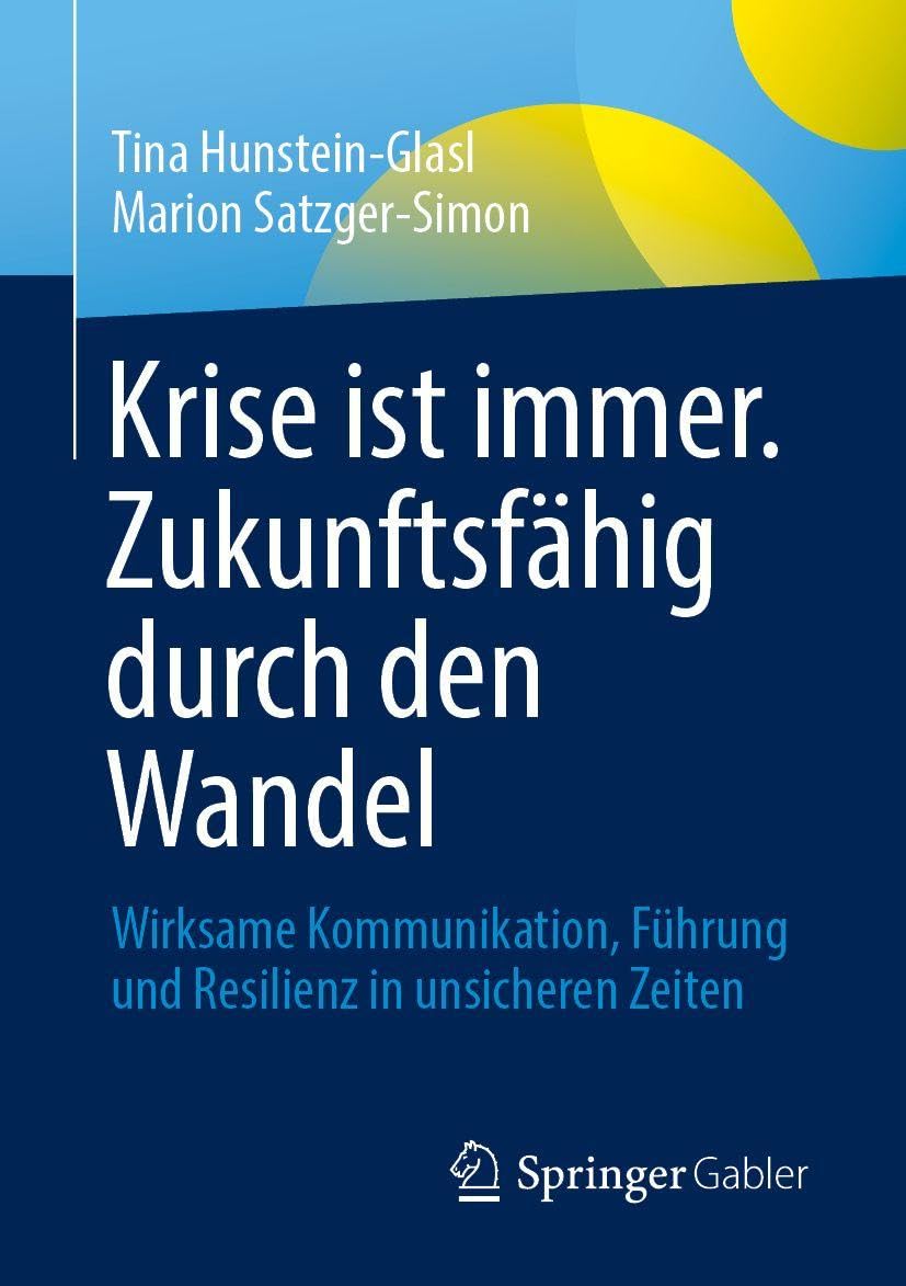 Krise ist immer. Zukunftsfähig durch den Wandel: Wirksame Kommunikation, Führung und Resilienz in unsicheren Zeiten