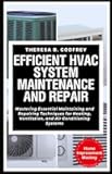 Efficient HVAC System Maintenance and Repair: Mastering Essential Maintaining and Repairing Techniques for Heating, Ventilation, and Air Conditioning Systems (Home Improvement Mastery Series)