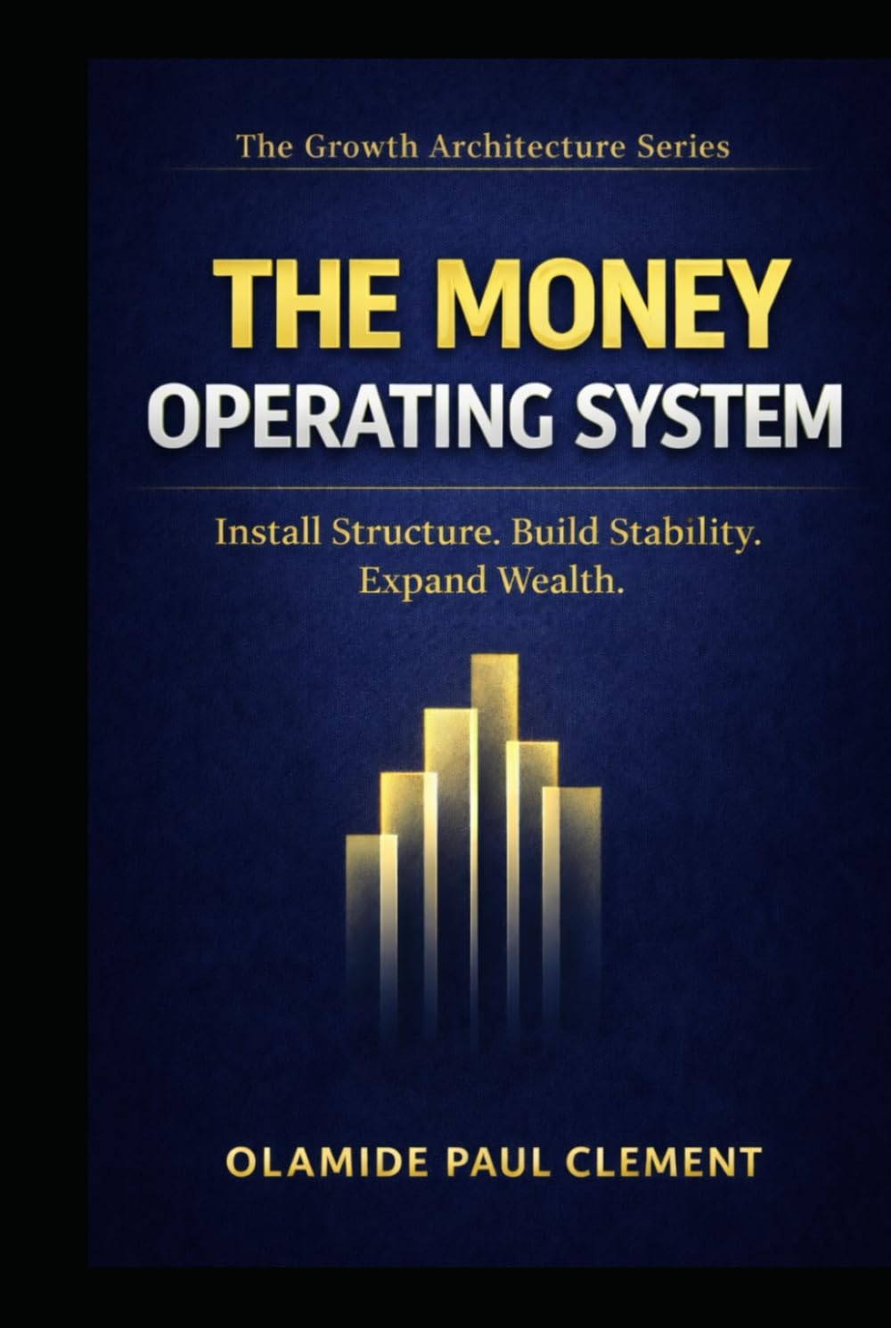 THE MONEY OPERATING SYSTEM ™: Install Structure, Build Stability, Expand Wealth.: 1 (THE GROWTH ARCHITECTURE FRAMEWORK ™ SERIES)