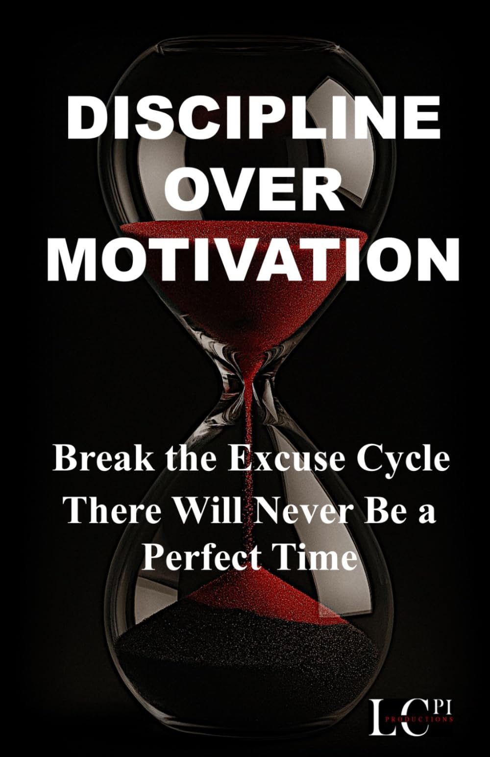 DISCIPLINE OVER MOTIVATION: Break the Excuse Cycle - There Will Never Be a Perfect Time