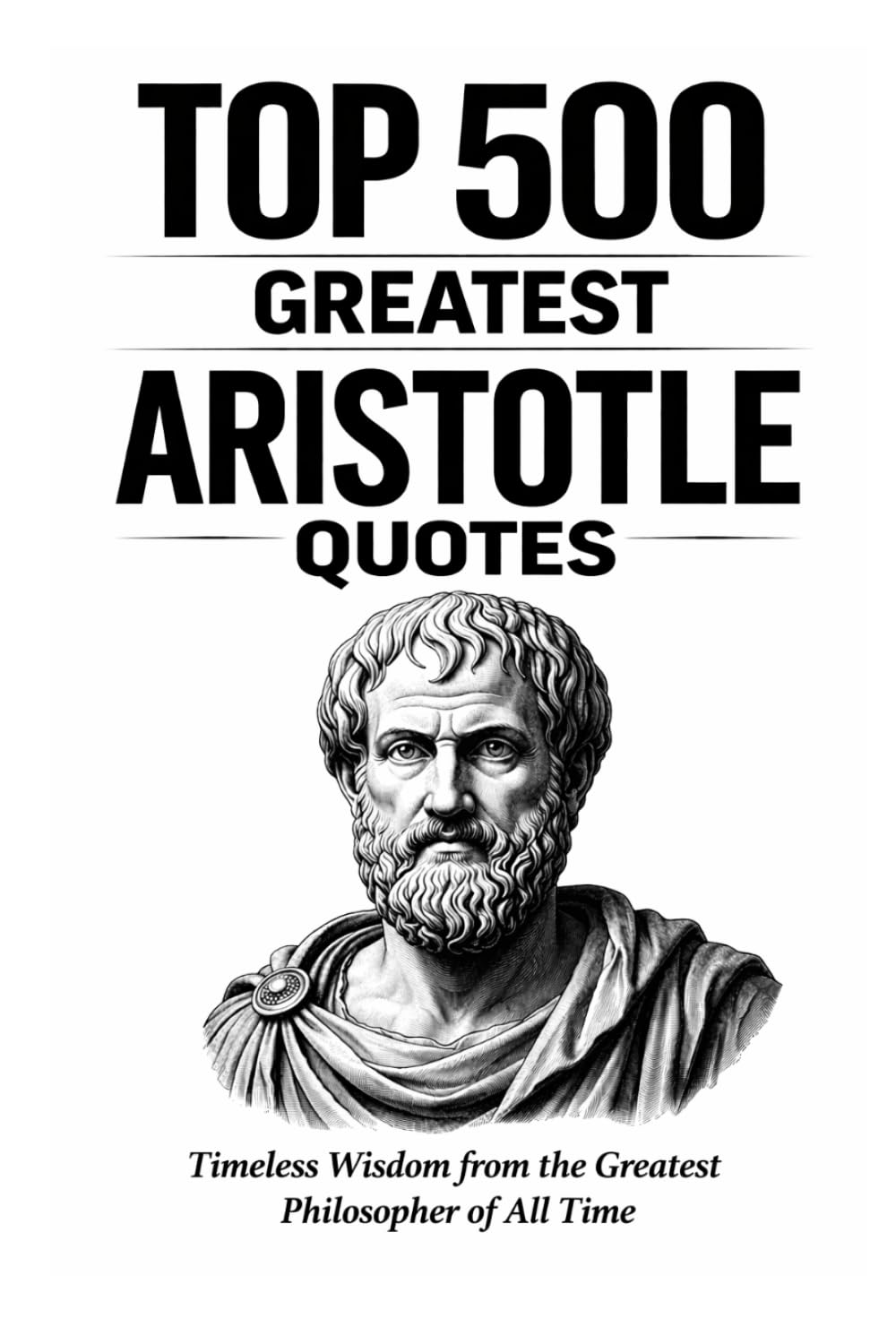 Top 500 Greatest Aristotle Quotes: Timeless Wisdom from the Greatest Philosopher of All Time (Great People Quote Series)