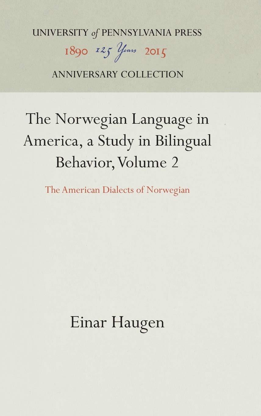 The Norwegian Language in America, a Study in Bilingual Behavior, Volume 2: The American Dialects of Norwegian (Anniversary Collection)