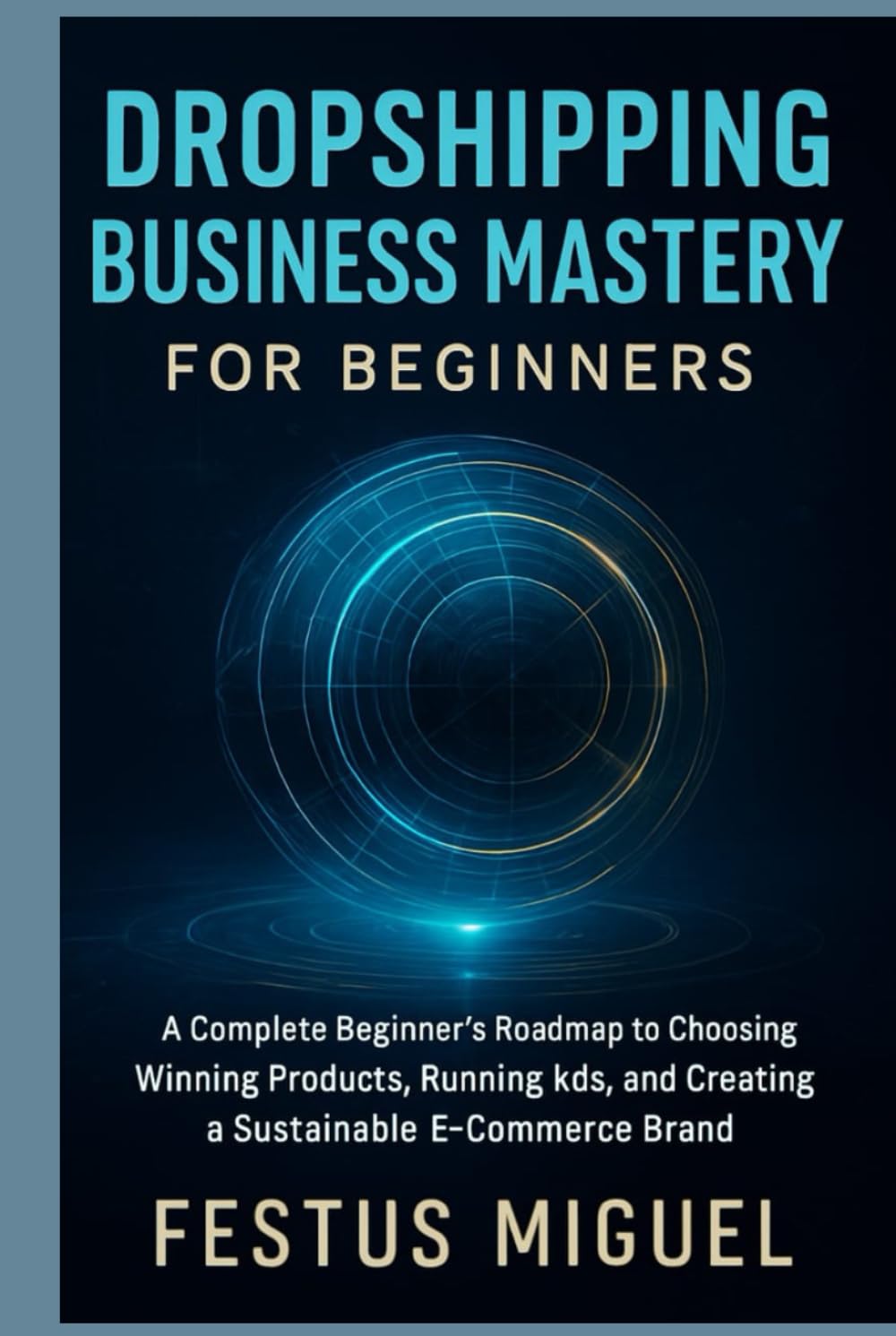 Dropshipping Business Mastery for Beginners: A Complete Beginner’s Roadmap to Choosing Winning Products, Running Ads, and Creating a Sustainable E-Commerce Brand