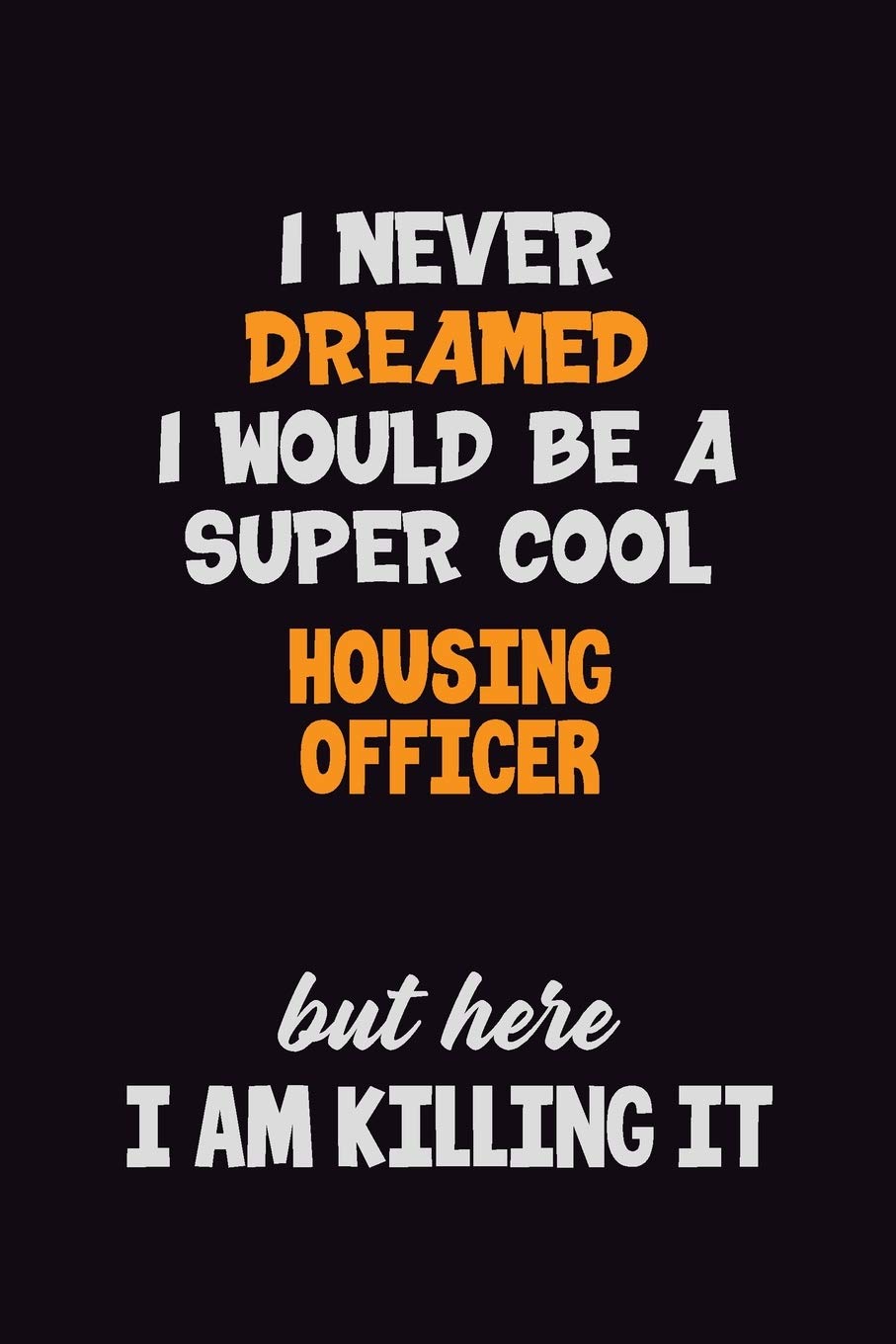 I Never Dreamed I would Be A Super Cool Housing Officer But Here I Am Killing It: 6x9 120 Pages Career Pride Motivational Quotes Blank Lined Job Notebook Journal