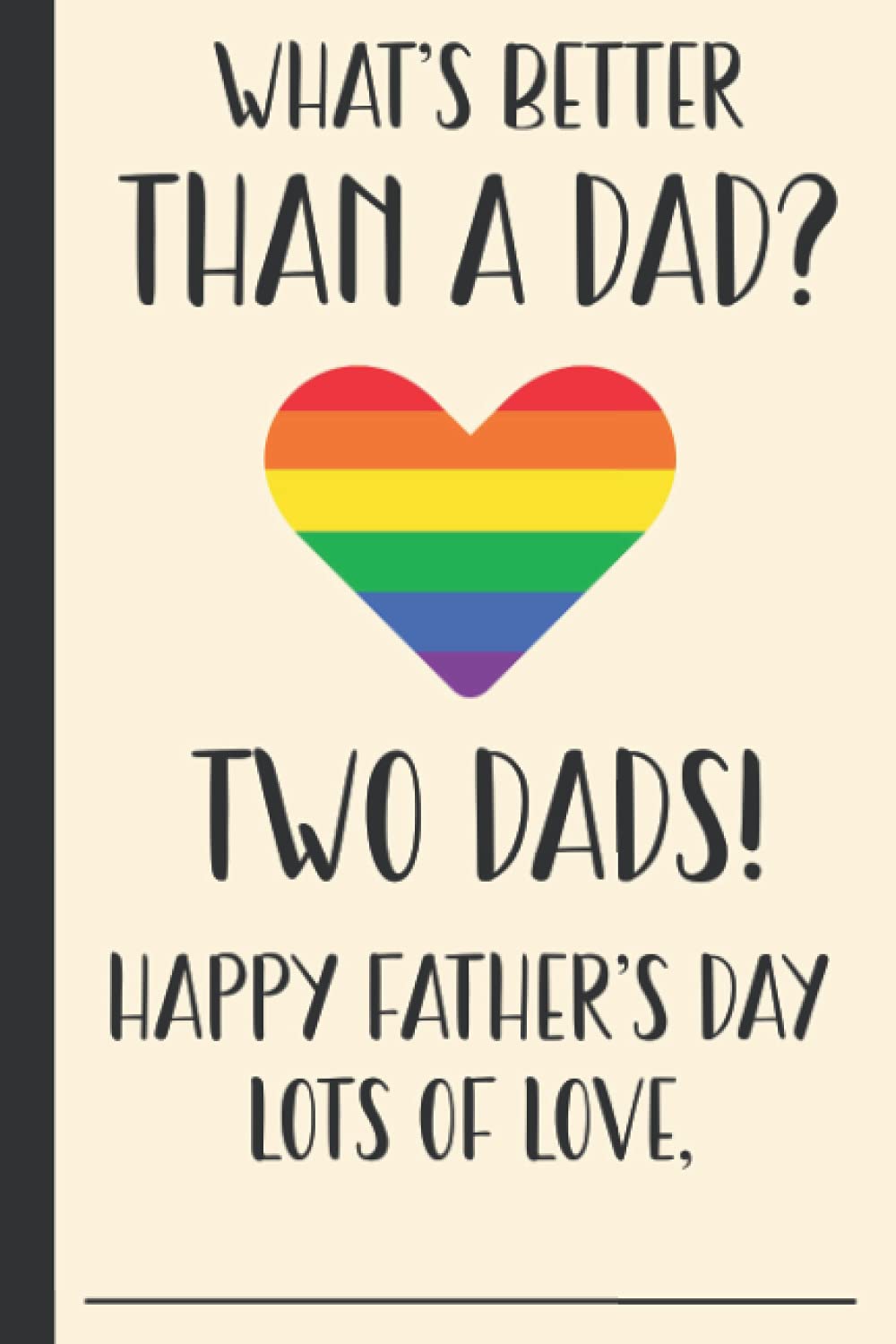 What's Better Than A Dad Two Dads Happy Father's Day Lots Of Love: Personalized Fathers Day Gifts Gay Dad - Pride & LGBT Blank Lined Journal For The Best Dad Ever