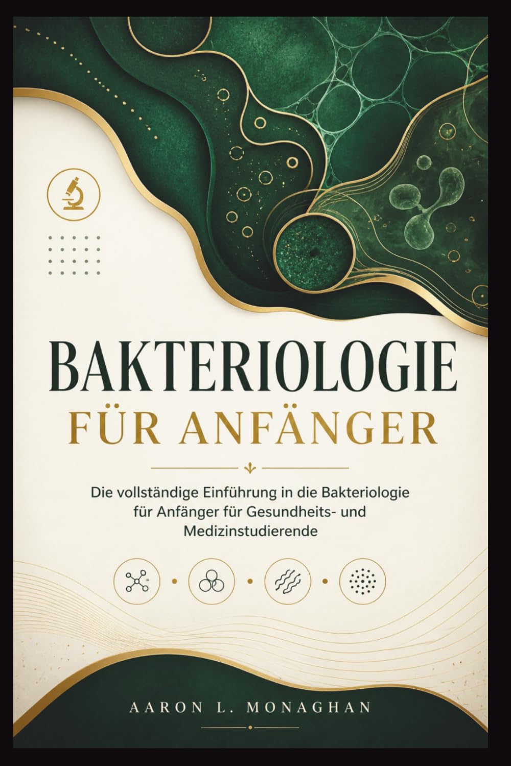 BAKTERIOLOGIE FÜR ANFÄNGER: Die vollständige Einführung in die Bakteriologie für Anfänger für Gesundheits- und Medizinstudierende