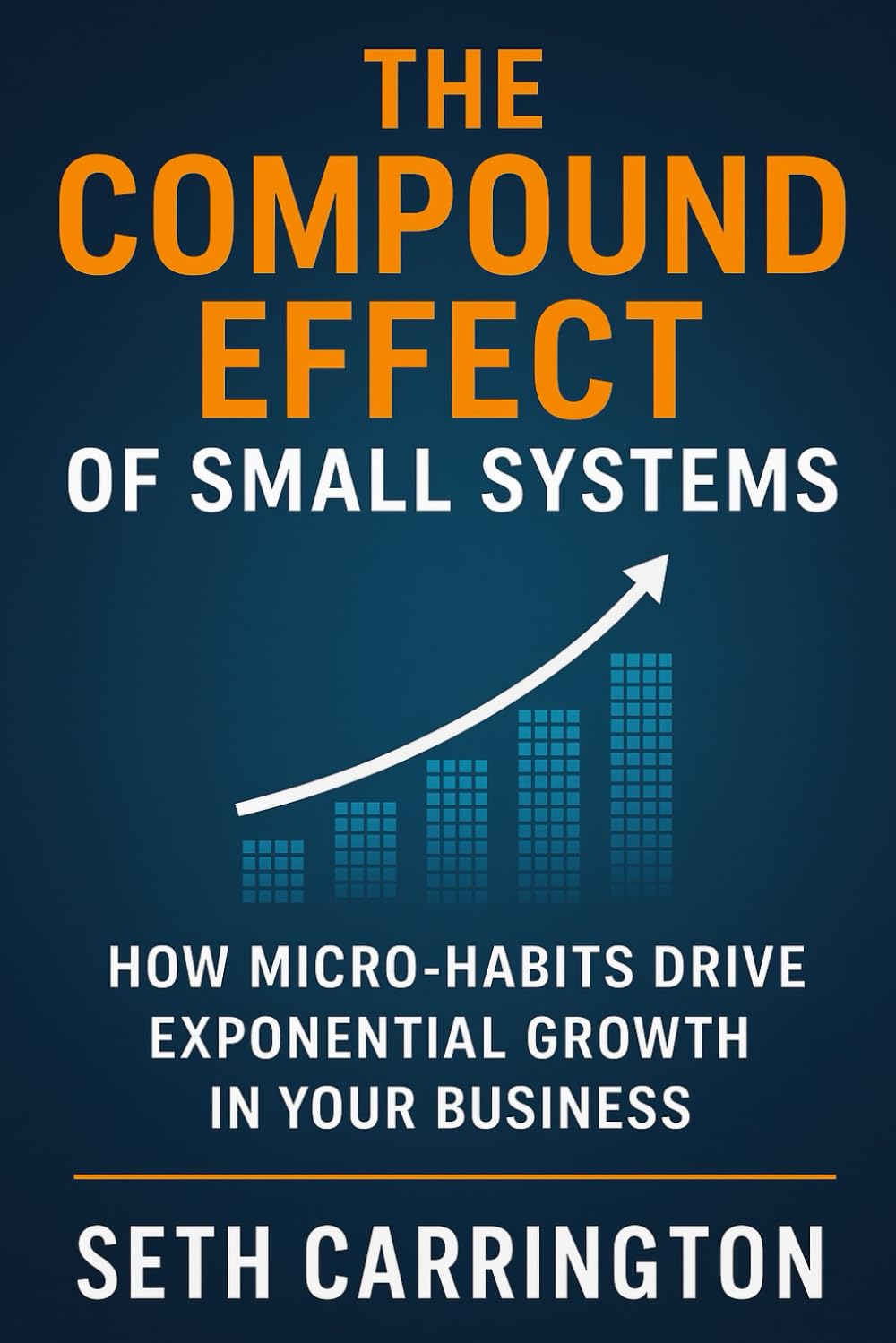 The Compound Effect of Small Systems: How Micro-Habits Drive Exponential Growth in Your Business (Atomic Systems: The Scalable Business Series Five ... Business That Runs, Grows, and Scales Itself)