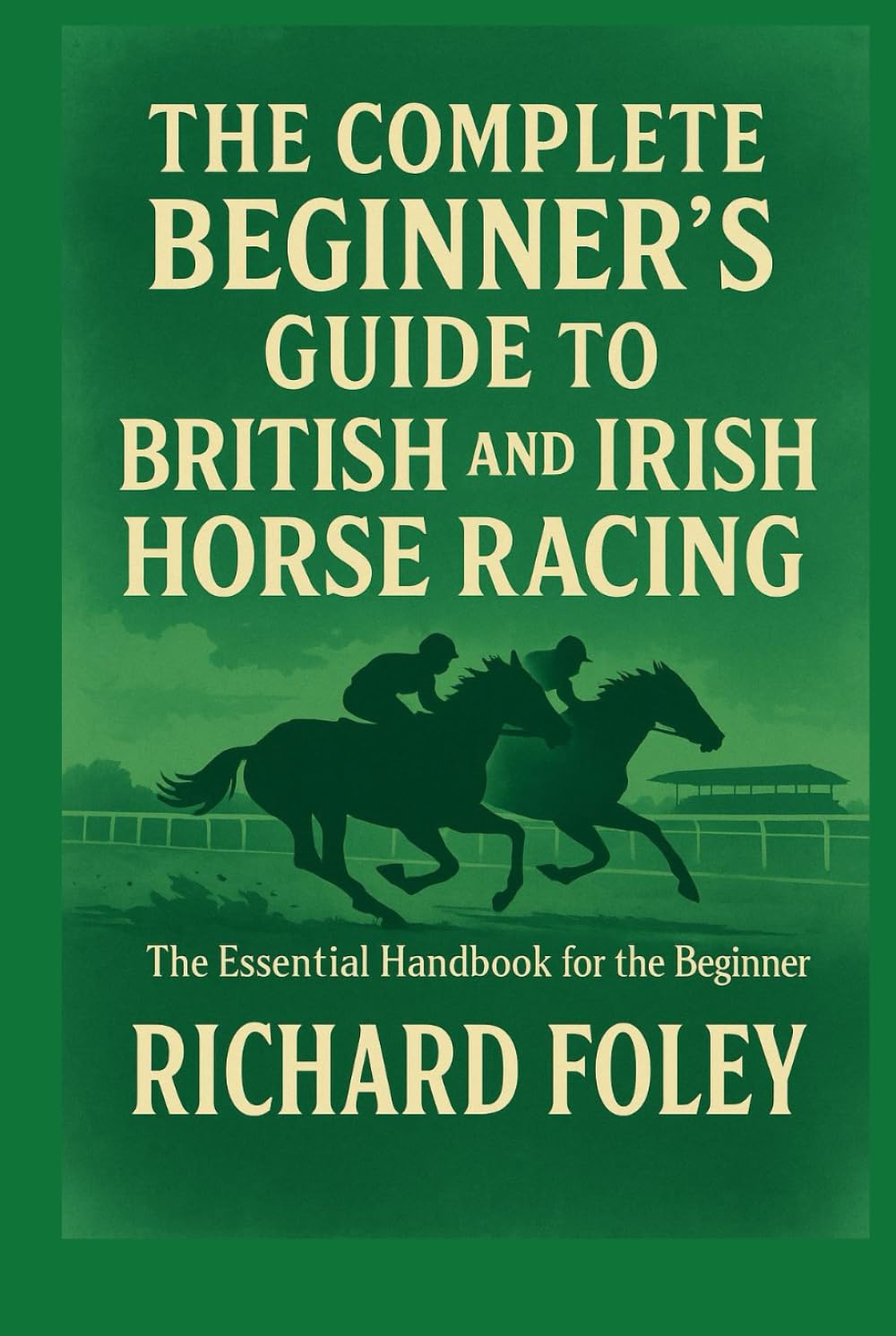 The Complete Beginner's Guide To British And Irish Horse Racing: The Essential Guide For The Beginner