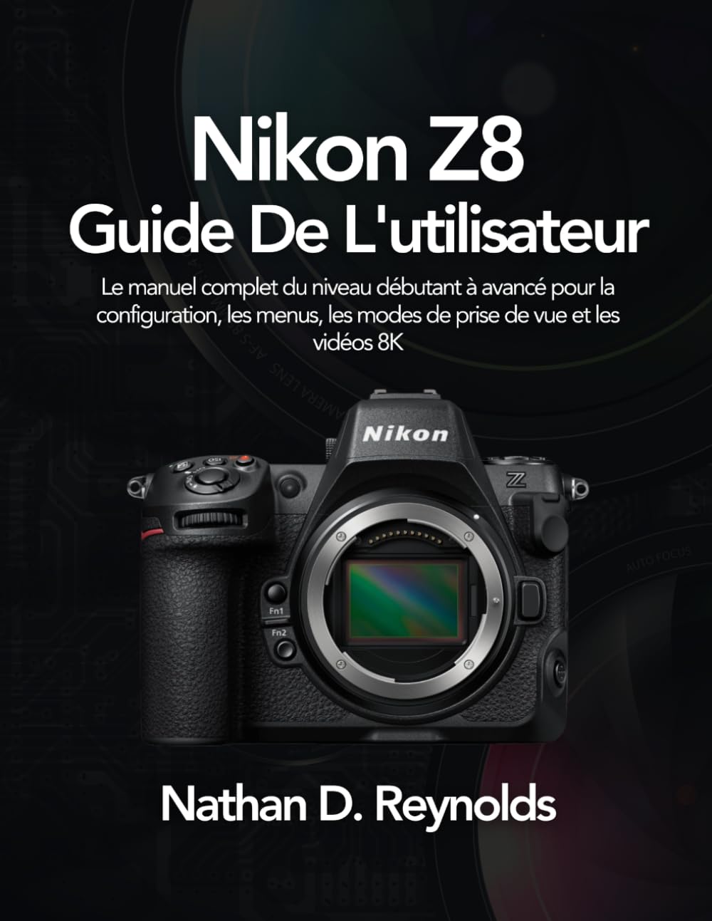 Nikon Z8 Guide De L'utilisateur: Le manuel complet du niveau débutant à avancé pour la configuration, les menus, les modes de prise de vue et les vidéos 8K