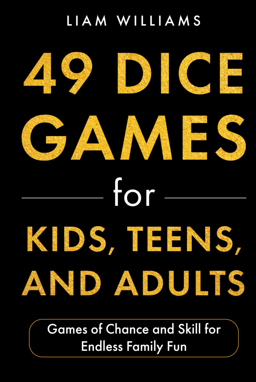 49 Dice Games for Kids, Teens, and Adults: Games of Chance and Skill for Endless Family Fun (Card and Dice Games for All Ages)