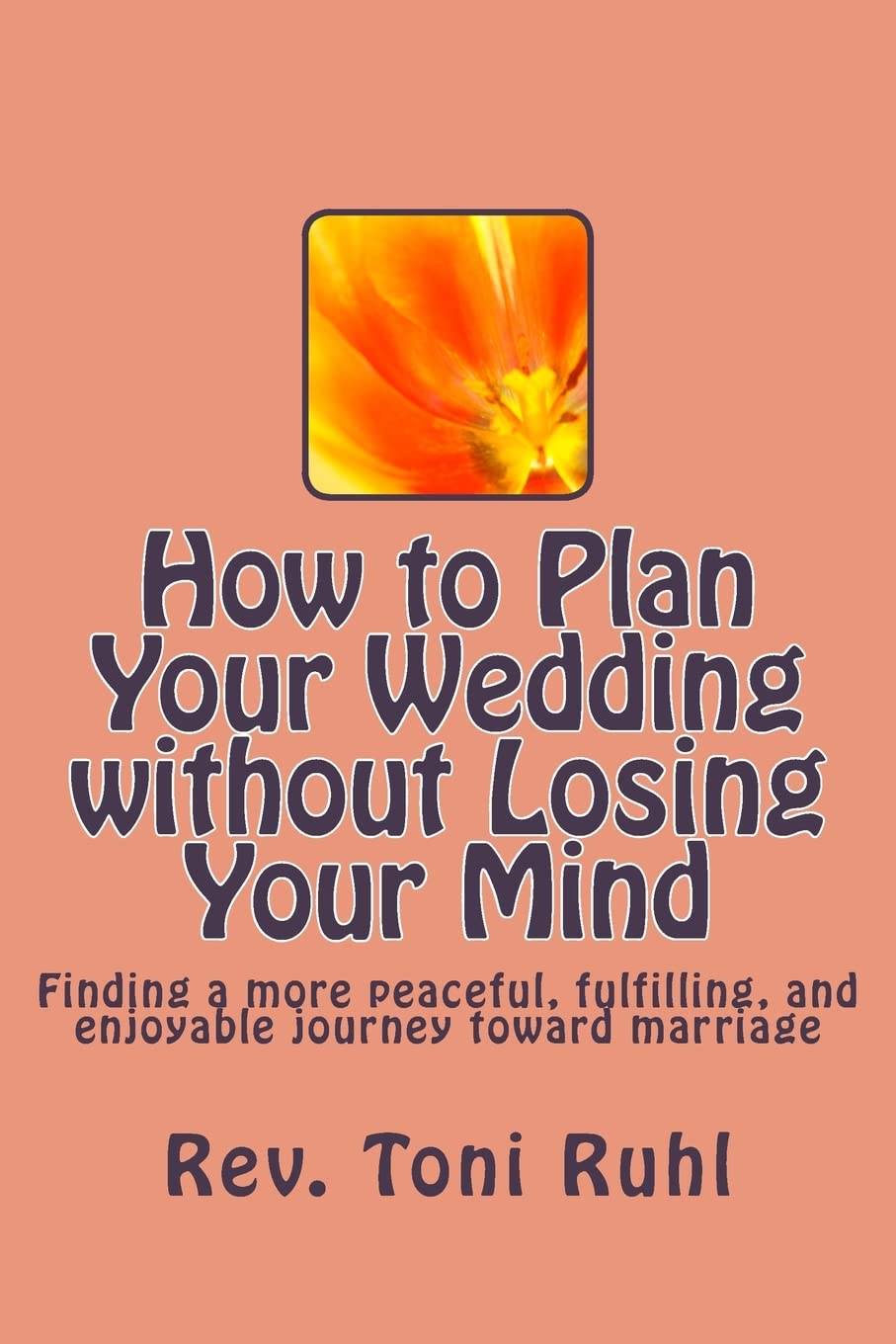 How to Plan Your Wedding without Losing Your Mind: Finding a more peaceful, fulfilling, and enjoyable journey toward marriage