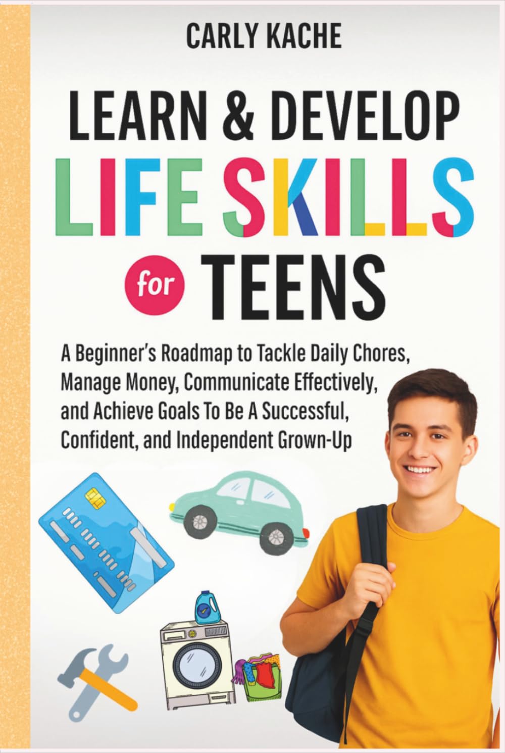 Learn & Develop LIFE SKILLS For TEENS: A Beginners RoadMap to Tackle Daily Chores, Manage Money, Communicate Effectively, and Achieve Goals To Be A Successful, Confident, and Independent Grown-Up