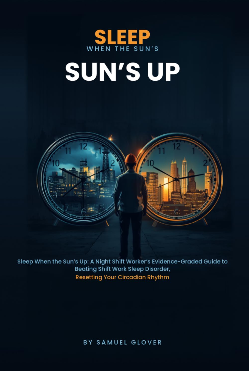 Sleep When the Sun's Up: A Night Shift Worker's Evidence-Graded Guide to Beating Shift Work Sleep Disorder, Resetting Your Circadian Rhythm, and Protecting Your Long-Term Health