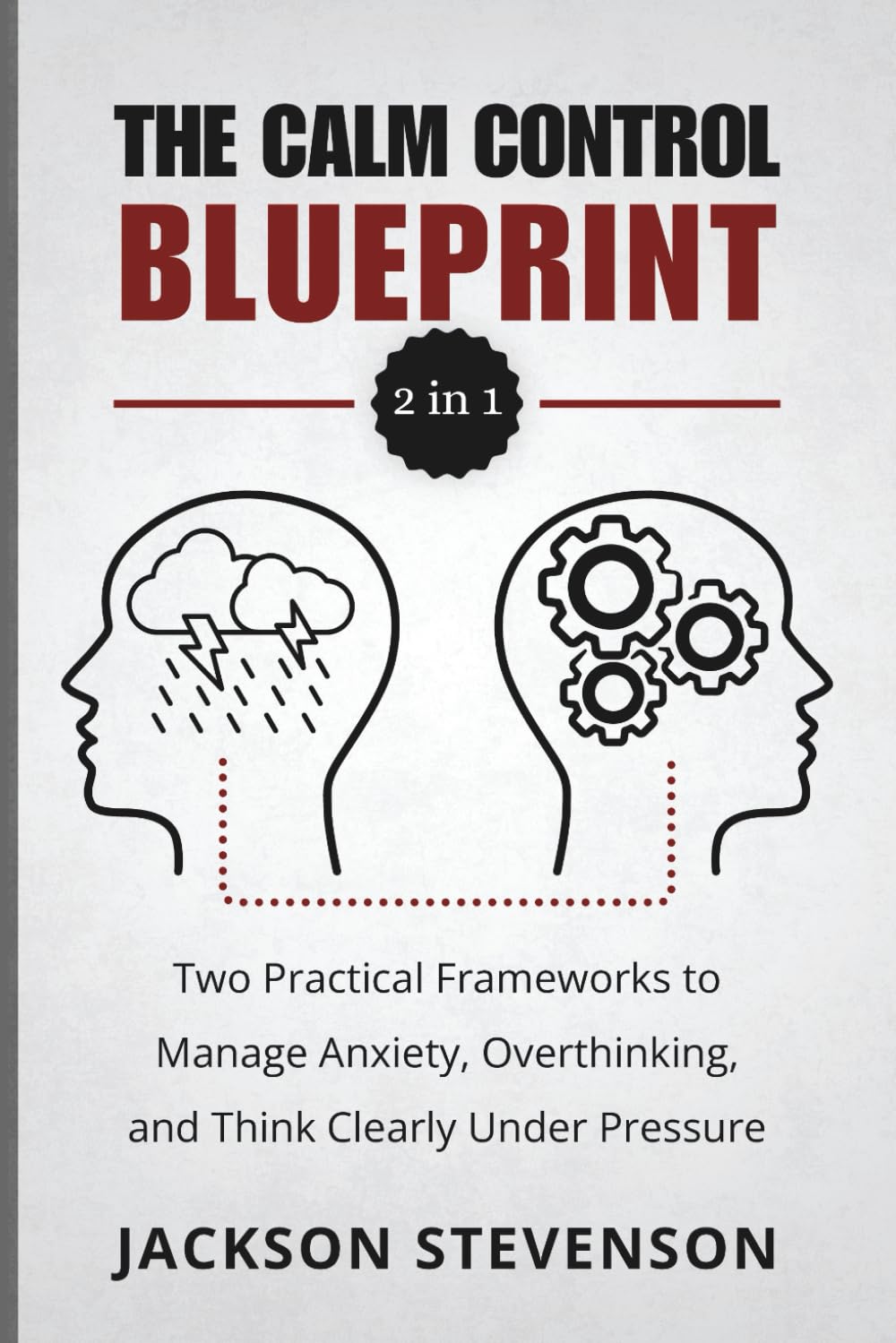 The Calm Control Blueprint (2 in 1): Two Practical Frameworks to Manage Anxiety, Overthinking, and Think Clearly Under Pressure