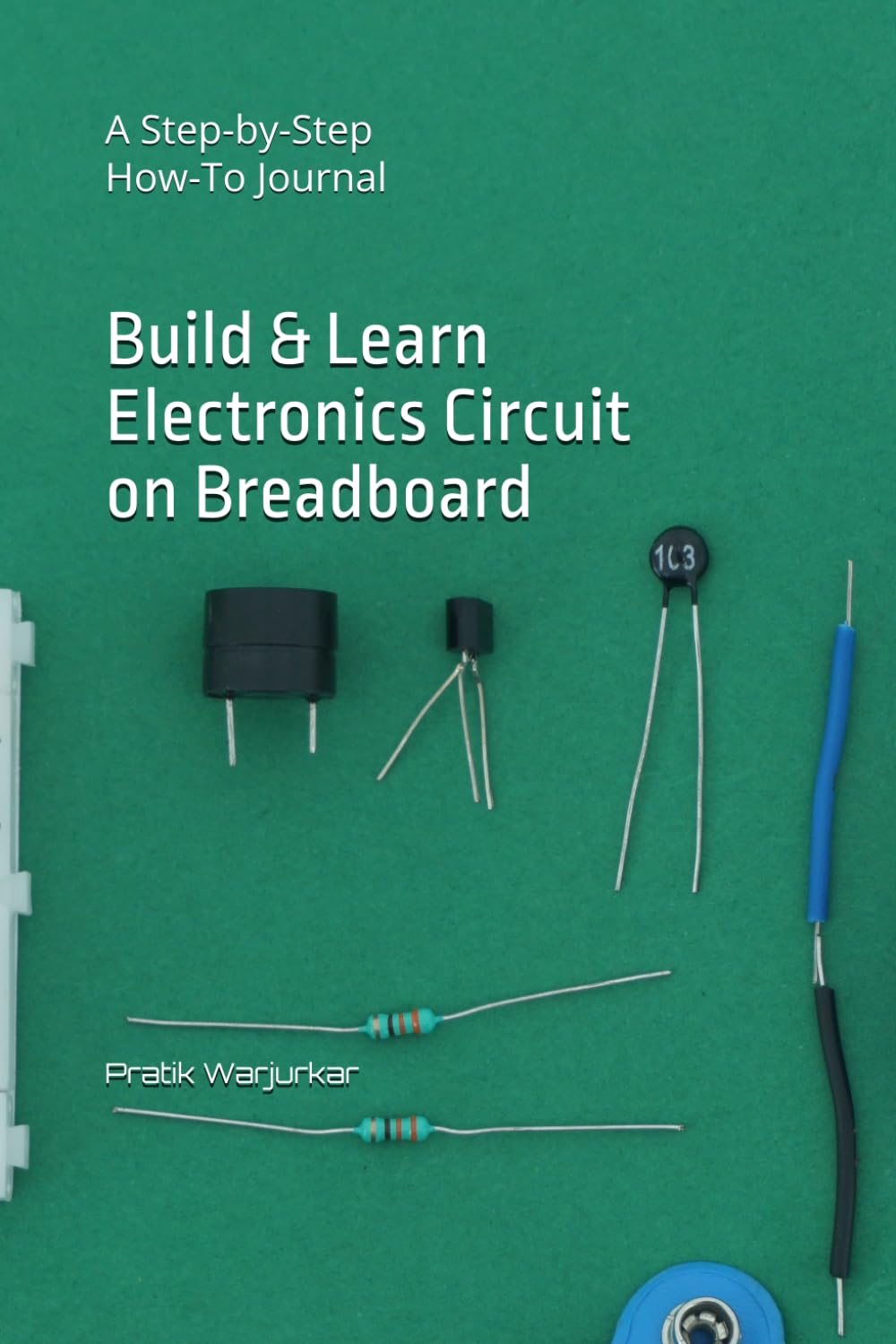 Build & Learn Electronics Circuit on Breadboard: A Step-by-Step How-To Journal