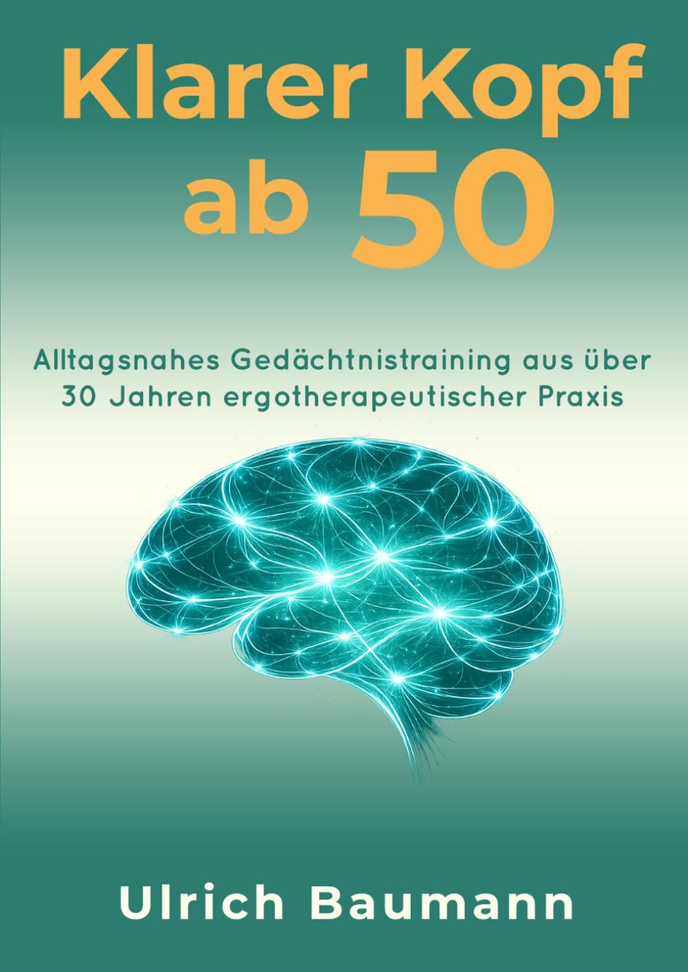 Klarer Kopf ab 50: Alltagsnahes Gedächtnistraining aus über 30 Jahren ergotherapeutischer Praxis