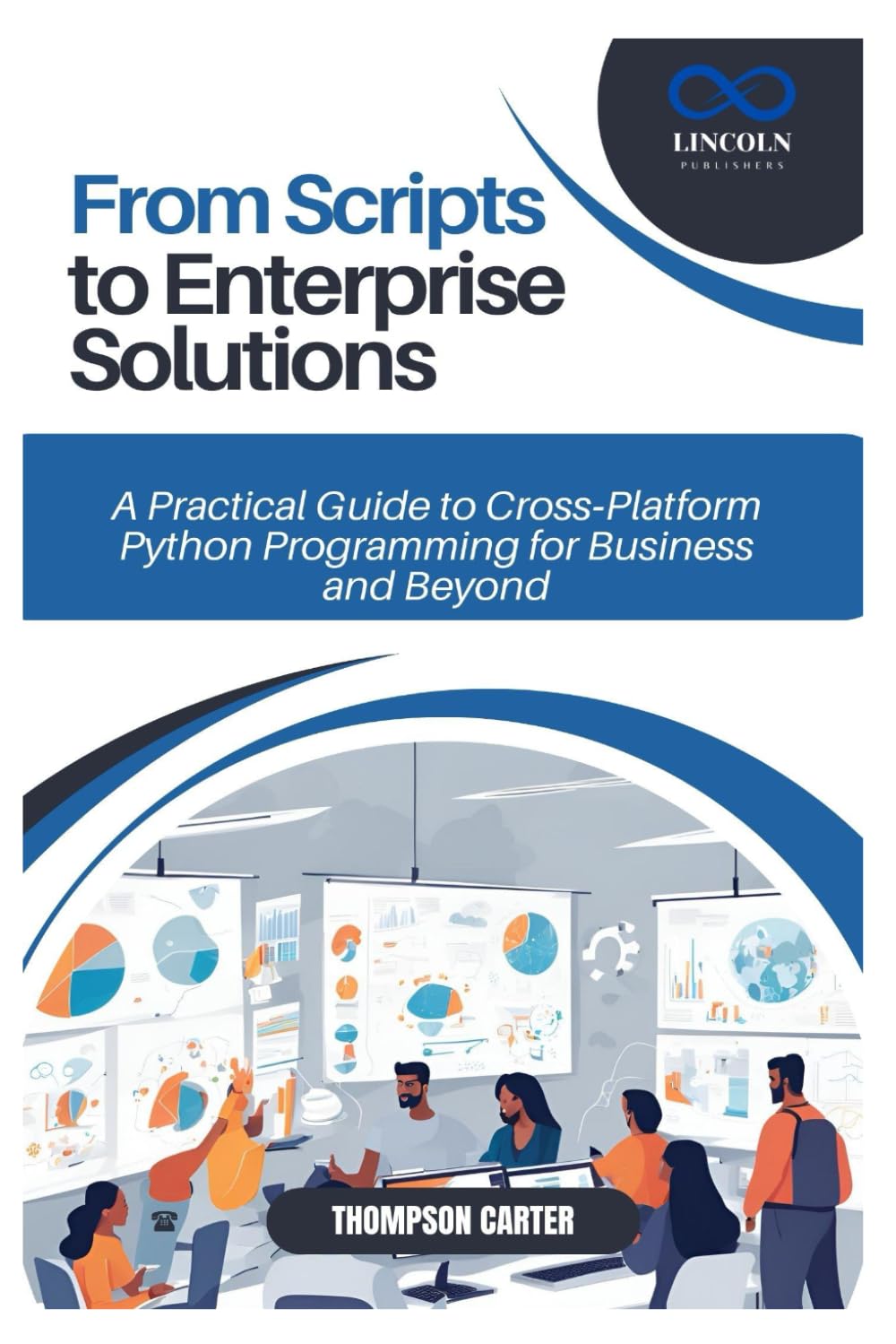 From Scripts to Enterprise Solutions: A Practical Guide to Cross-Platform Python Programming for Business and Beyond