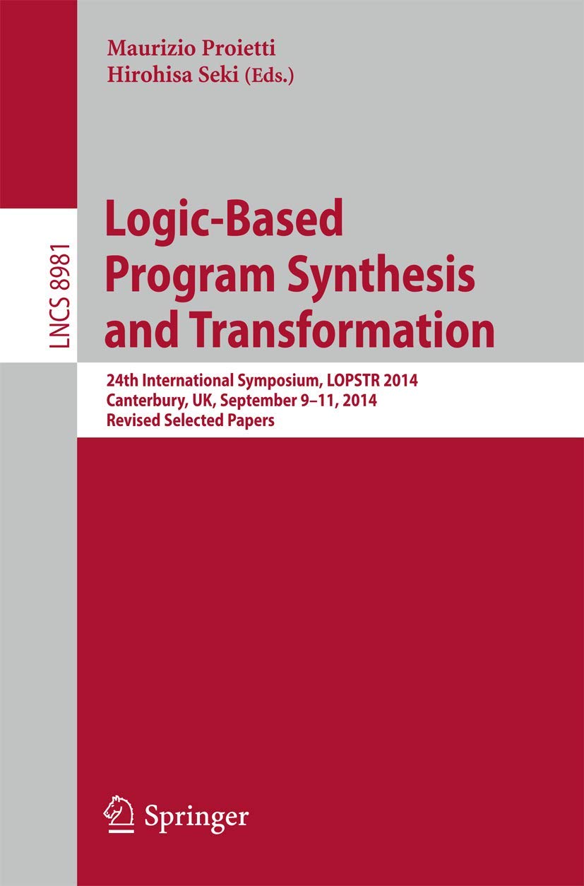 Logic-Based Program Synthesis and Transformation: 24th International Symposium, LOPSTR 2014, Canterbury, UK, September 9-11, 2014. Revised Selected ... Computer Science and General Issues)