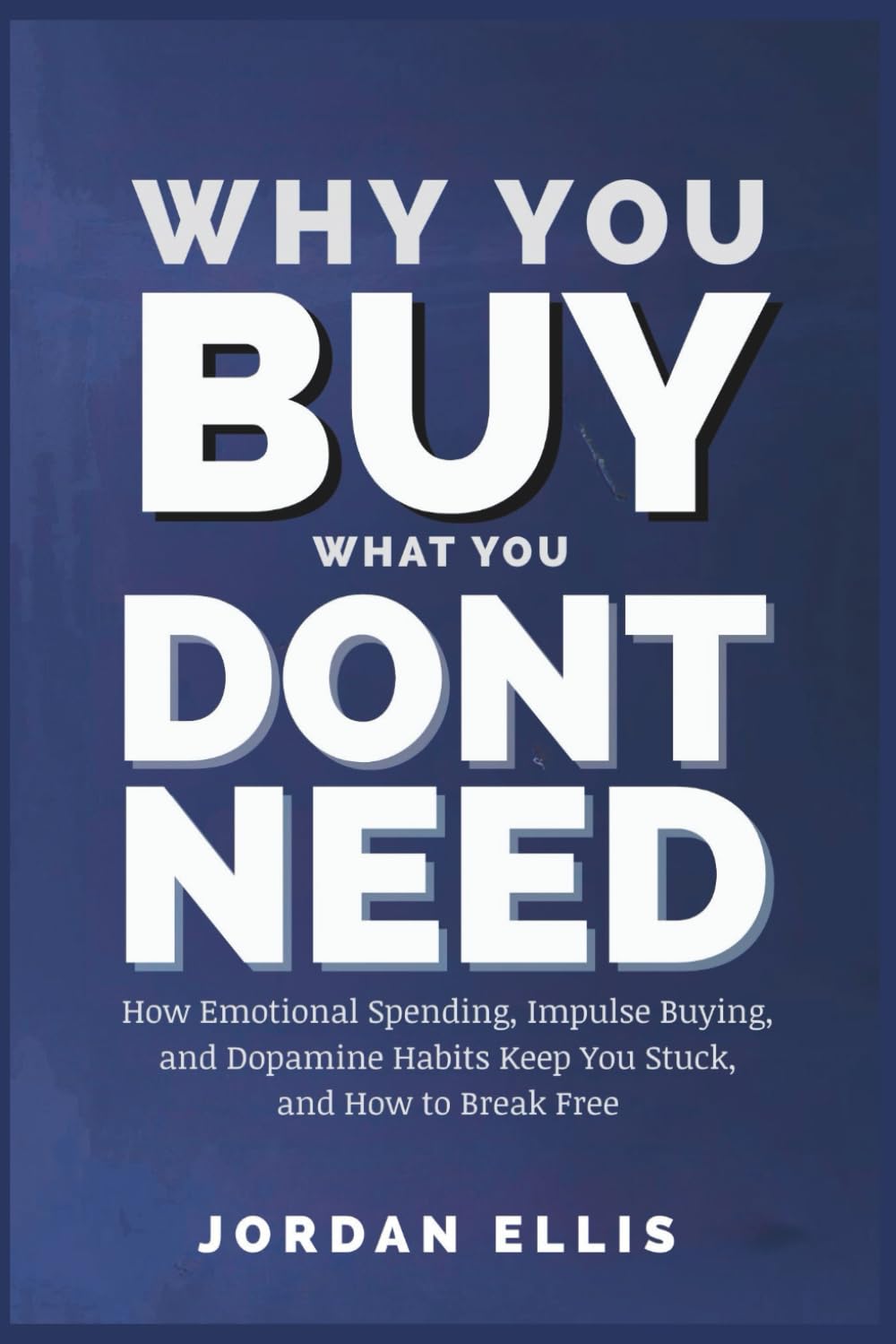 Why You Buy What You Dont Need: How Emotional Spending, Impulse Buying, and Dopamine Habits Keep You Stuck and How to Break Free