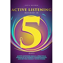 Active Listening Refined in 5 Days Active Listening Skills, a Practical Approach to Improve Understanding and Better Connect with Others Communication Skills Mastery Series