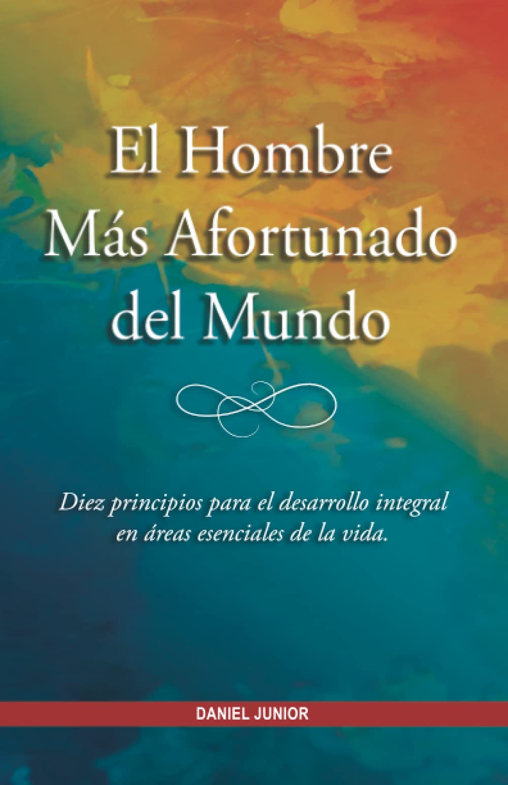 El Hombre Más Afortunado del Mundo: Diez principios para el desarrollo integral en áreas esenciales de la vida.