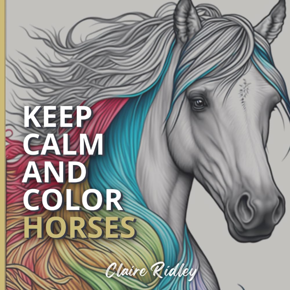 Keep calm and color Horses: Horse coloring book for adults. Stress Relieving and Anxiety Relief Designs of horses for Helping Adults with Relaxation and Mindfulness. | 8,5"x 8,5" 110 pages