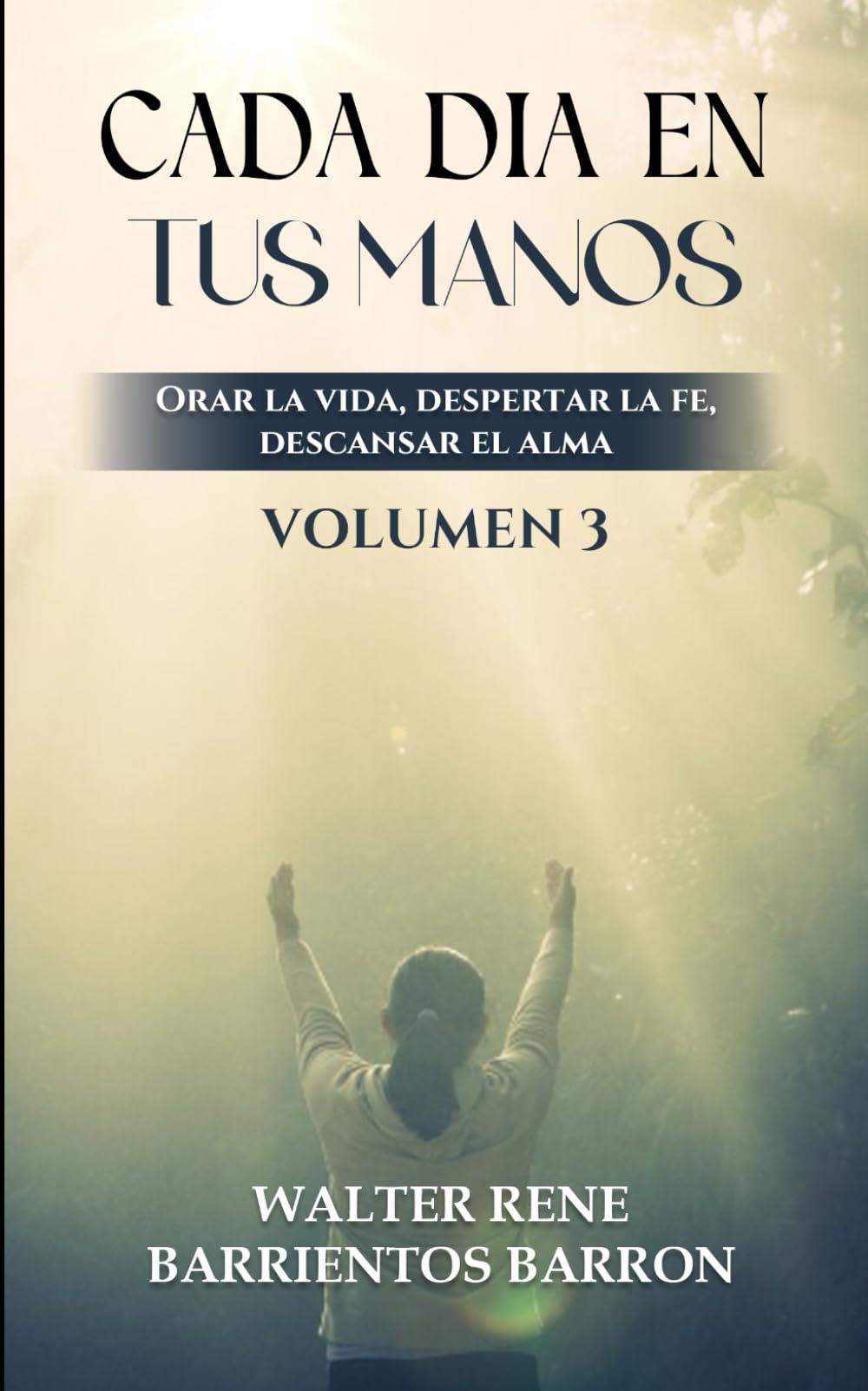 CADA DIA EN TUS MANOS: Orar la vida, despertar la fe, descansar el alma Vol. III