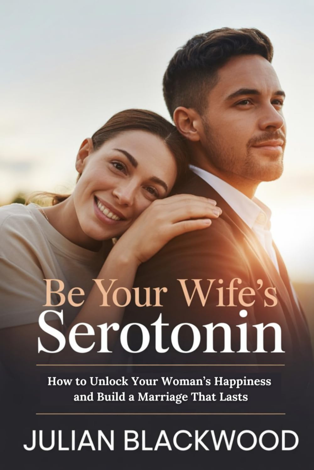Be Your Wife’s Serotonin: How to Unlock Your Woman’s Happiness and Build a Marriage That Lasts