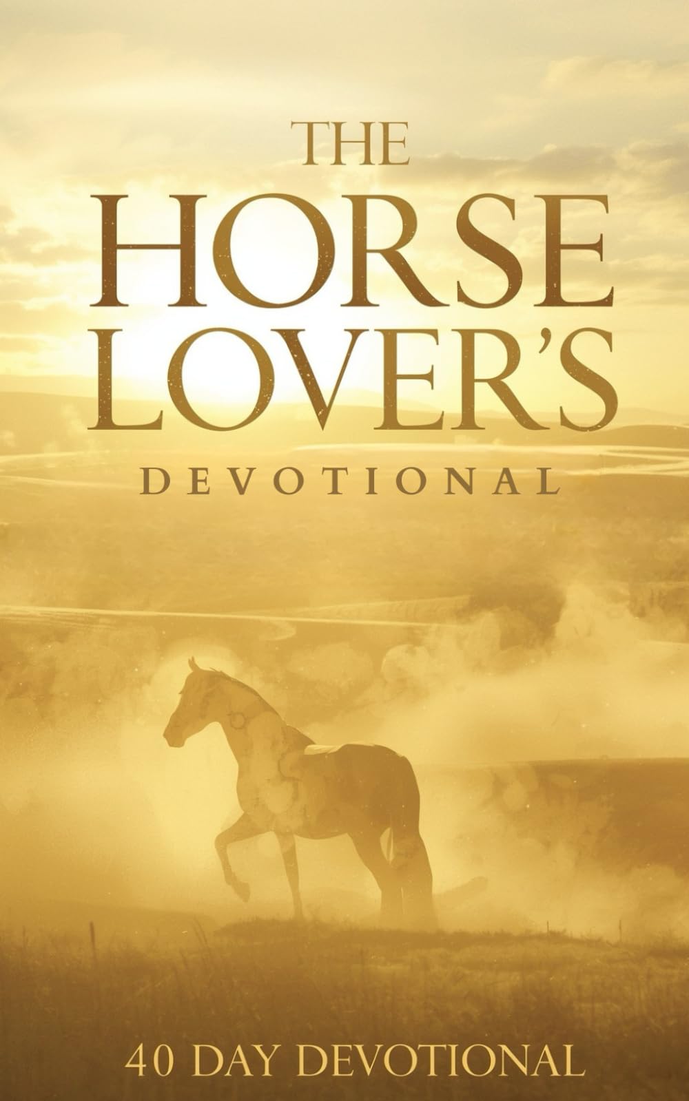 The Horse Lover's Devotional: A 40-Day Christian Devotional for Horse Lovers, Riders, and Equestrians About Faith, Trust, and Finding God’s Presence in the Beauty, Strength, and Spirit of the Horse