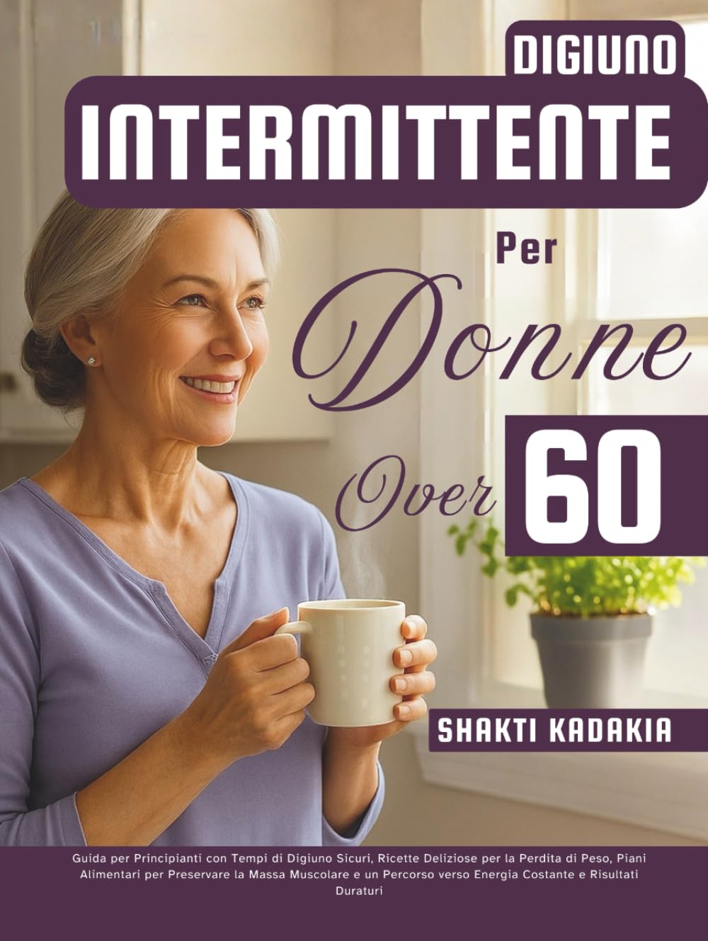 Digiuno Intermittente per Donne Over 60: Guida per Principianti con Tempi di Digiuno Sicuri, Ricette Deliziose per la Perdita di Peso, Piani ... verso Energia Costante e Risultati Duraturi