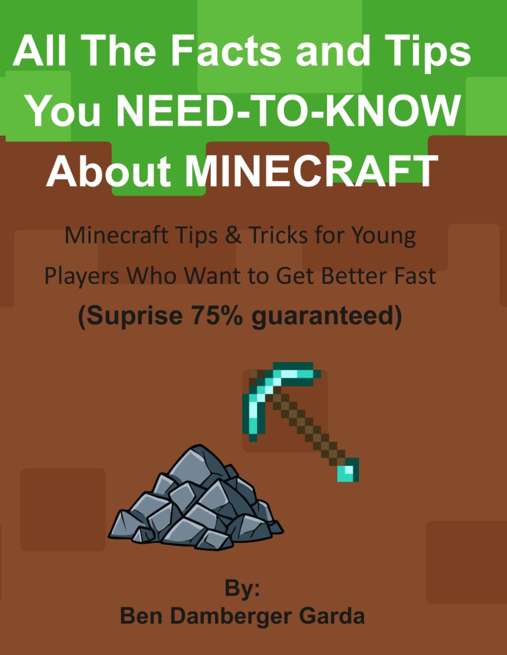 All The Facts and Tips You NEED-TO-KNOW About MINECRAFT: Minecraft Tips & Tricks for Young Players Who Want to Get Better Fast