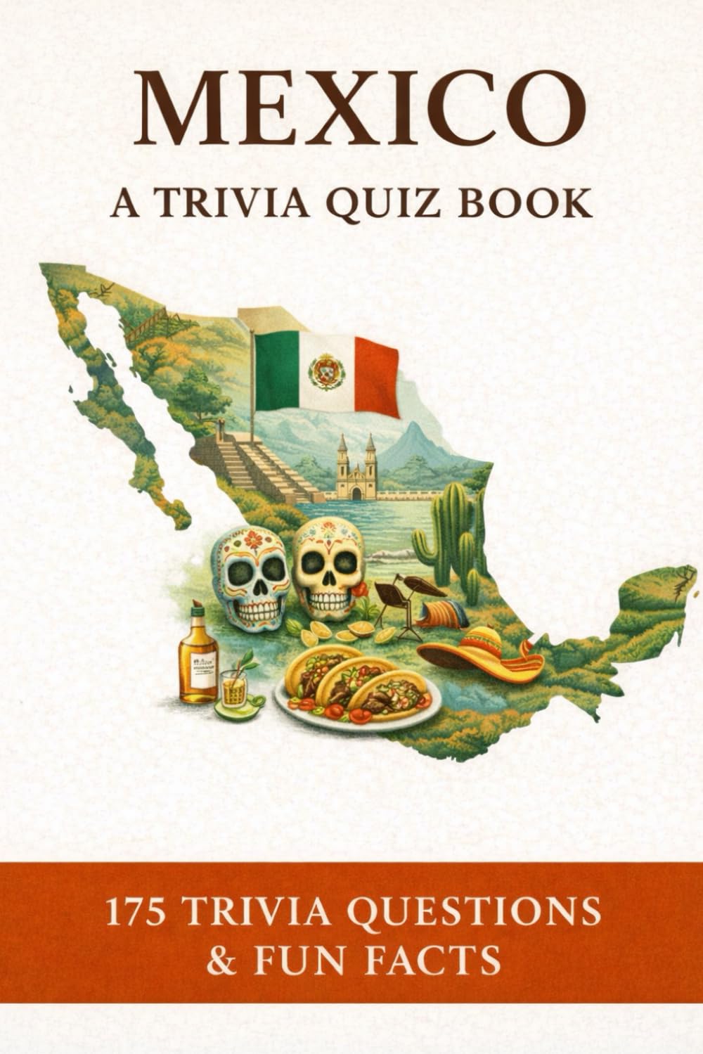 MEXICO - A Trivia Quiz Book: 175 Trivia Questions & Fun Facts About Mexican History, Culture, Heritage, Geography, Music & More