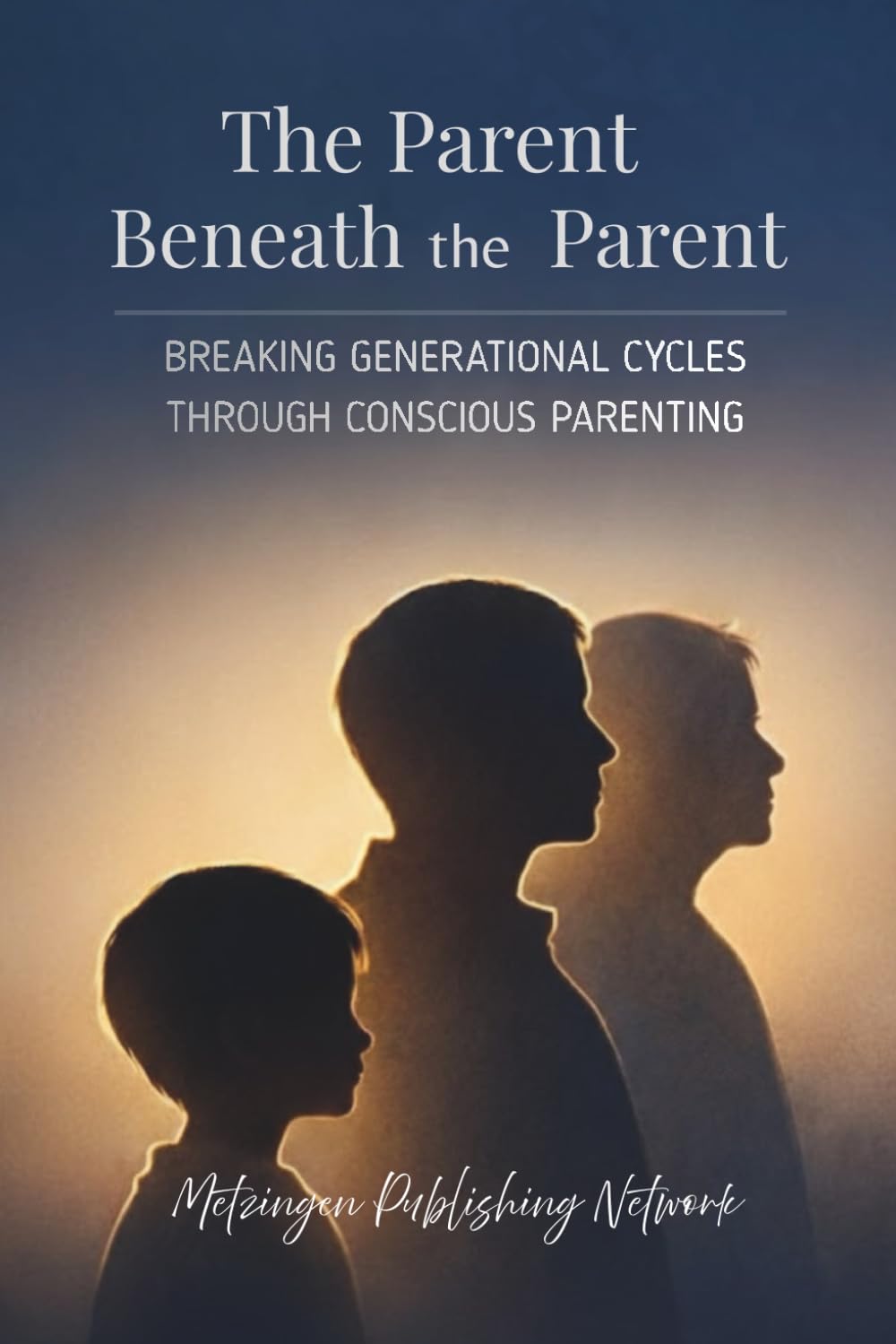 The Parent Beneath the Parent: Breaking Generational Cycles Through Conscious Parenting: 3 (Parenting Essentials Series)