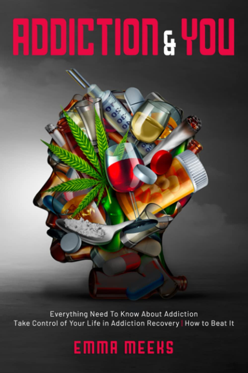 Addiction and You: Everything Need To Know About Addiction | Take Control of Your Life in Addiction Recovery | How to Beat It