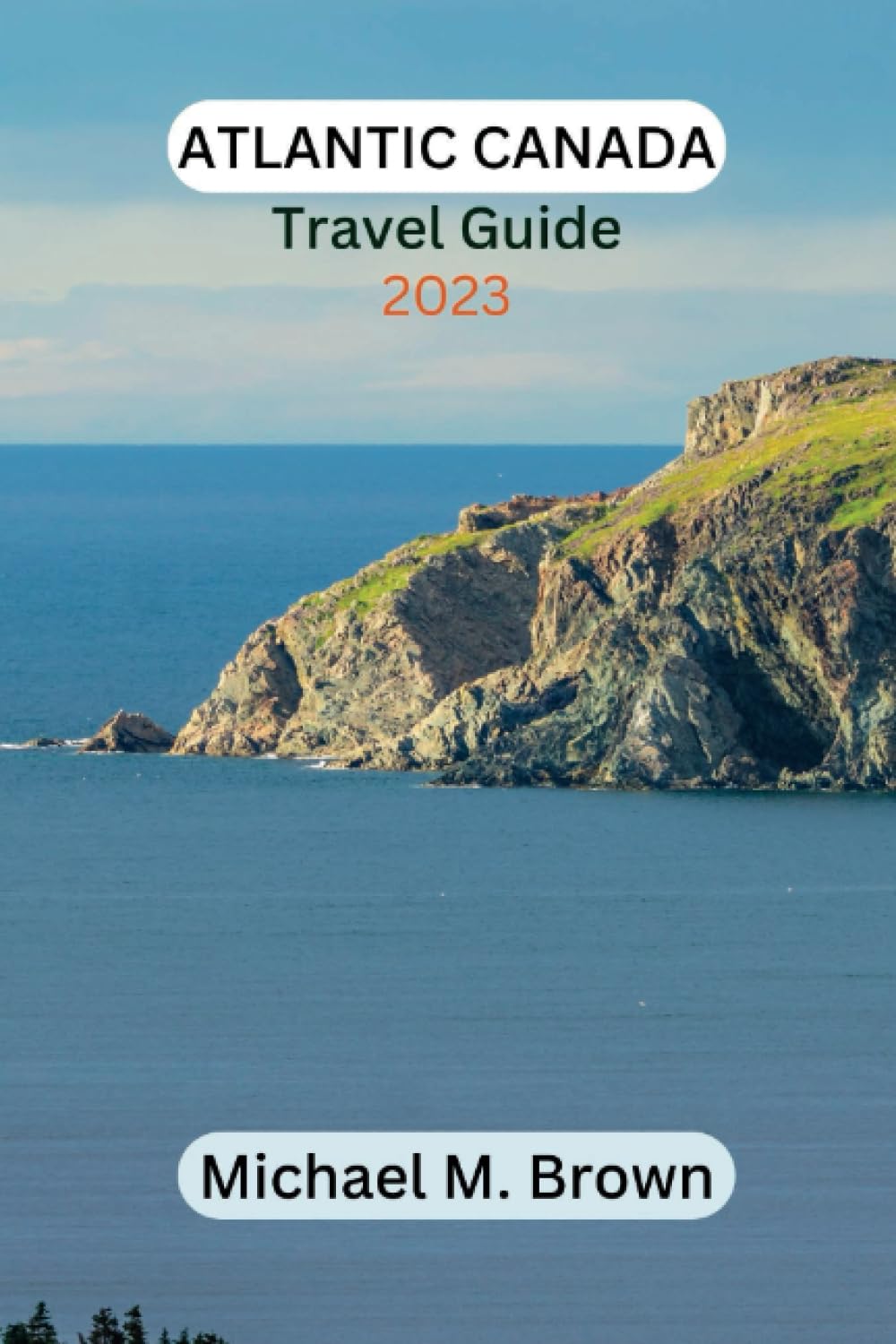 ATLANTIC CANADA TRAVEL GUIDE 2023: Discover Atlantic Canada Untamed Beauty: A Comprehensive Travel Guide to Majestic Landscapes, Must-see Sights, Coastal Charms, Hidden Gems, Rich Culture and History