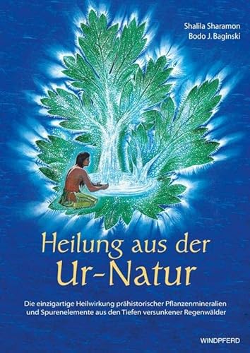 Heilung aus der Ur-Natur: die einzigartige Heilwirkung prähistorischer Pflanzenmineralien und Spurenelemente aus den Tiefen versunkener Regenwälder