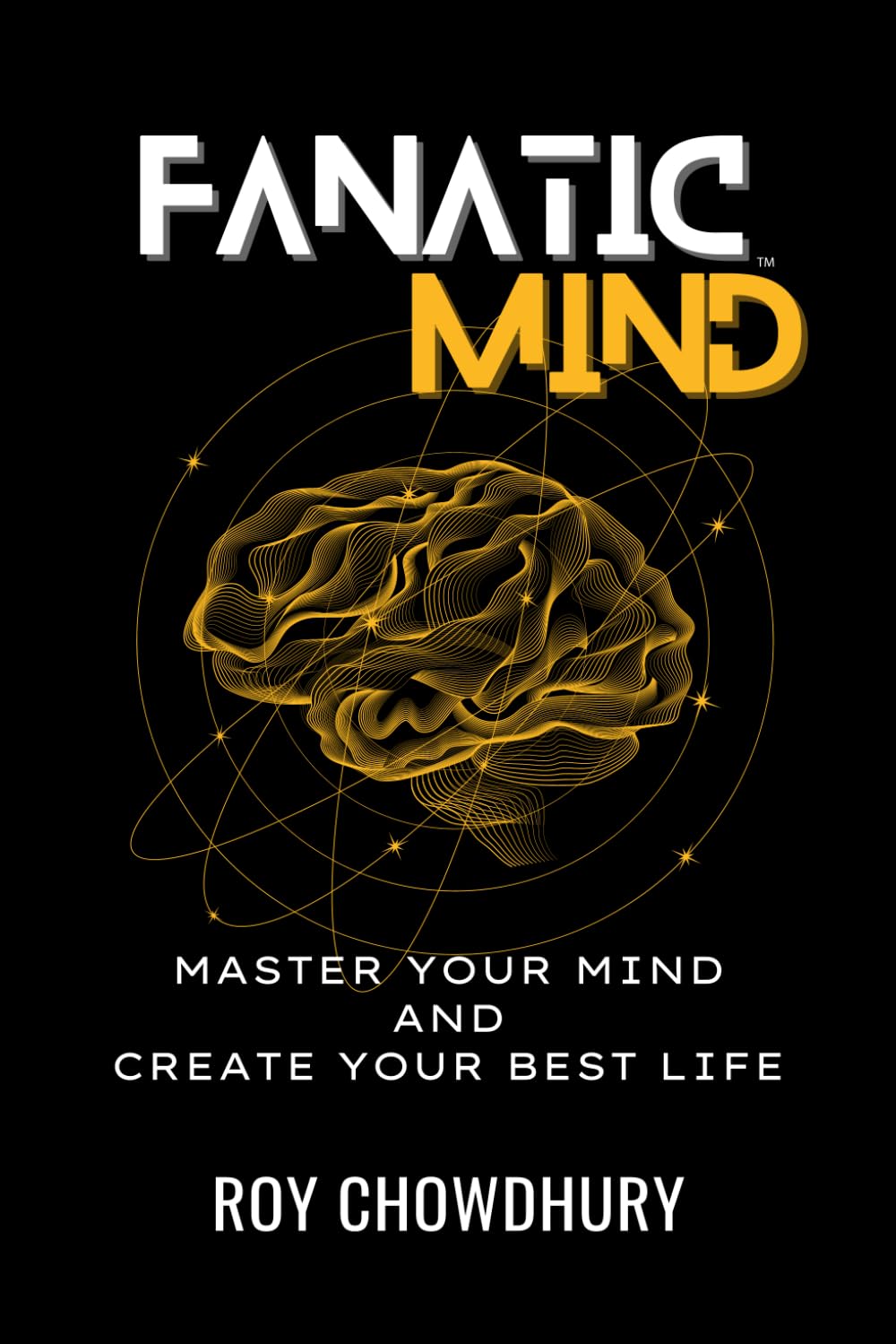 FANATIC MIND: MASTER YOUR MIND AND CREATE YOUR BEST LIFE