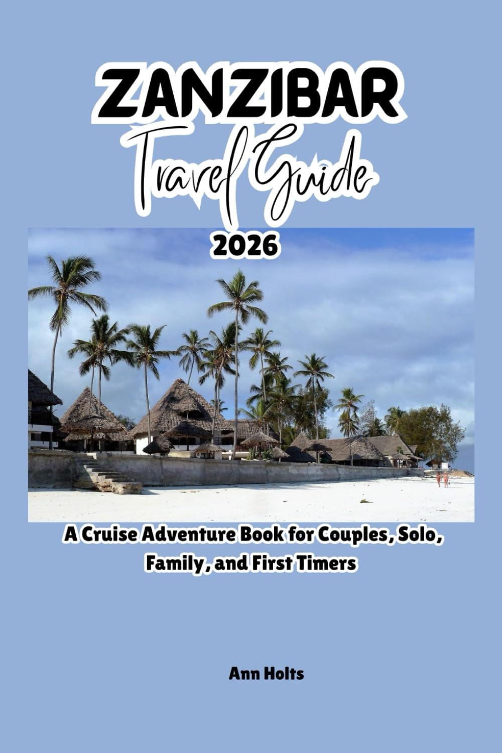 ZANZIBAR TRAVEL GUIDE 2026: A Cruise Adventure Book for Couples, Solo, Family, and First Timers (Comprehensive Adventure Tips for Couples, Solo, family and First-Timers)
