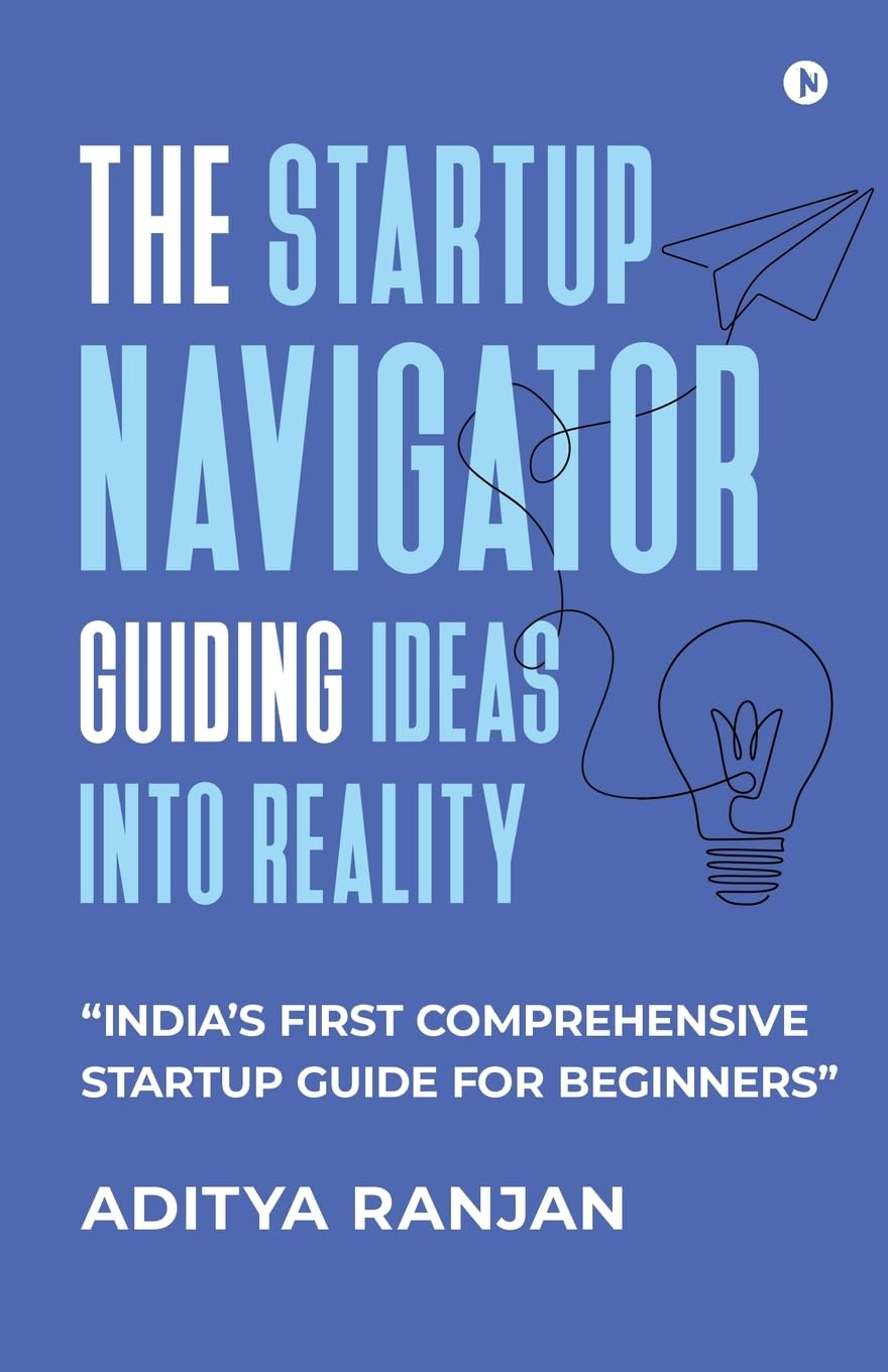 The Startup Navigator: Guiding Ideas into Reality: "India's first comprehensive startup guide for beginners"