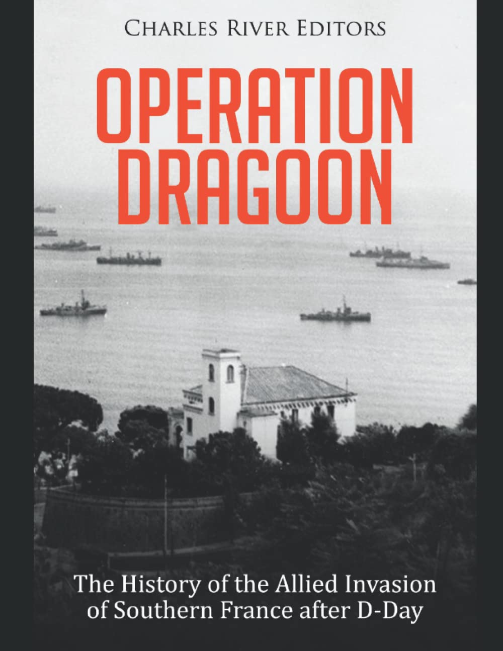Operation Dragoon: The History of the Allied Invasion of Southern France after D-Day