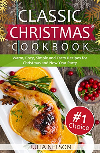 Classic Christmas Cookbook: 25 Warm, Cozy, Simple and Tasty Recipes for Christmas and New Year Party
