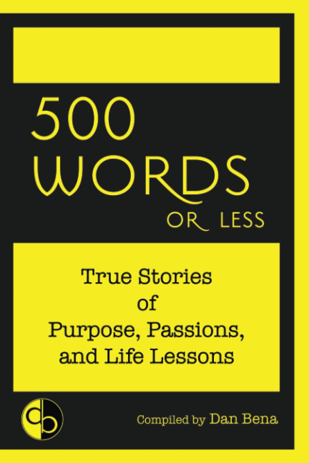 500 Words or Less: True Stories of Purpose, Passions, and Life Lessons