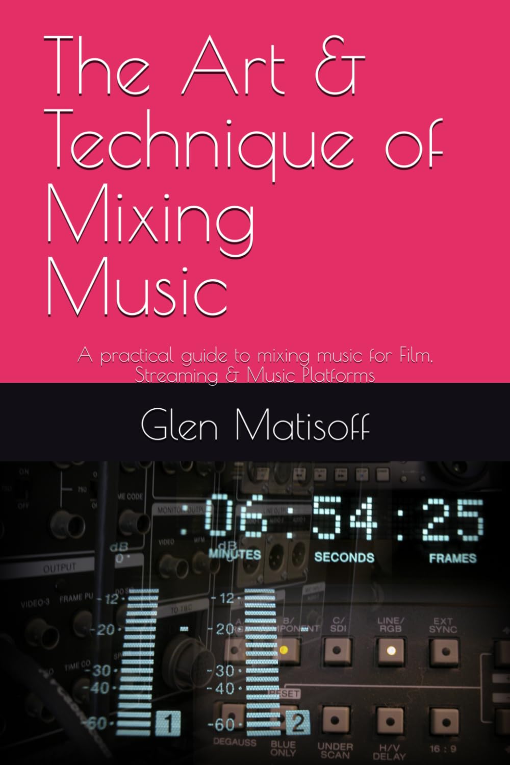 The Art & Technique of Mixing Music: A practical guide to mixing music for Film, Streaming & Music Platforms