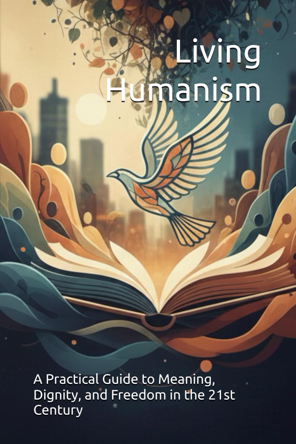 Living Humanism: A Practical Guide to Meaning, Dignity, and Freedom in the 21st Century