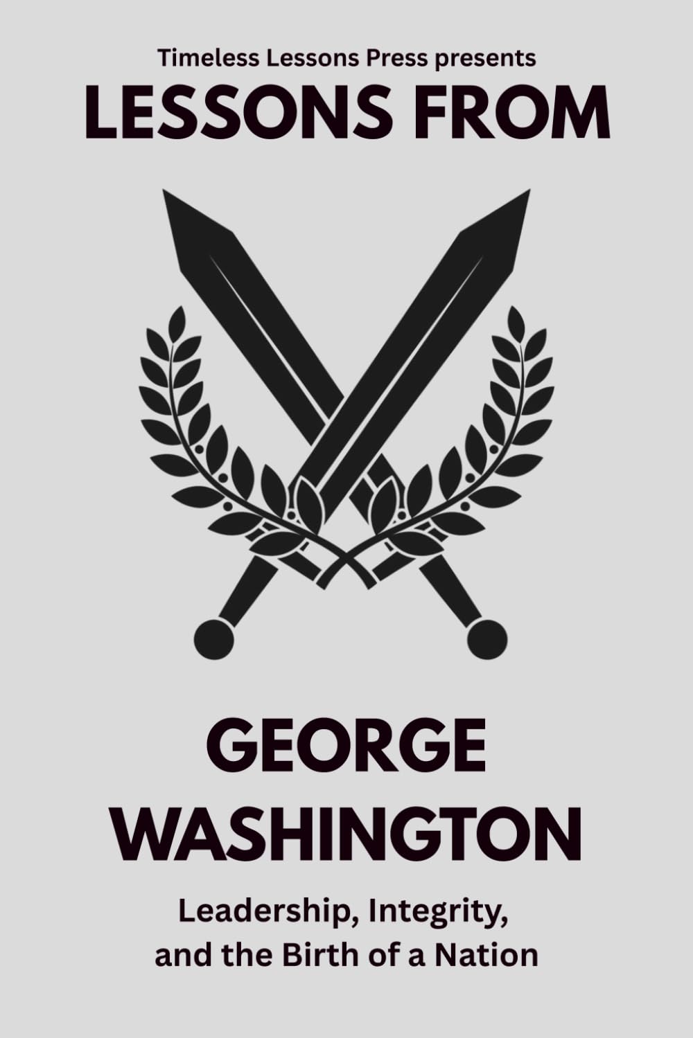 Lessons from George Washington: Leadership, Integrity, and the Birth of a Nation (Lessons from the Founding Fathers)